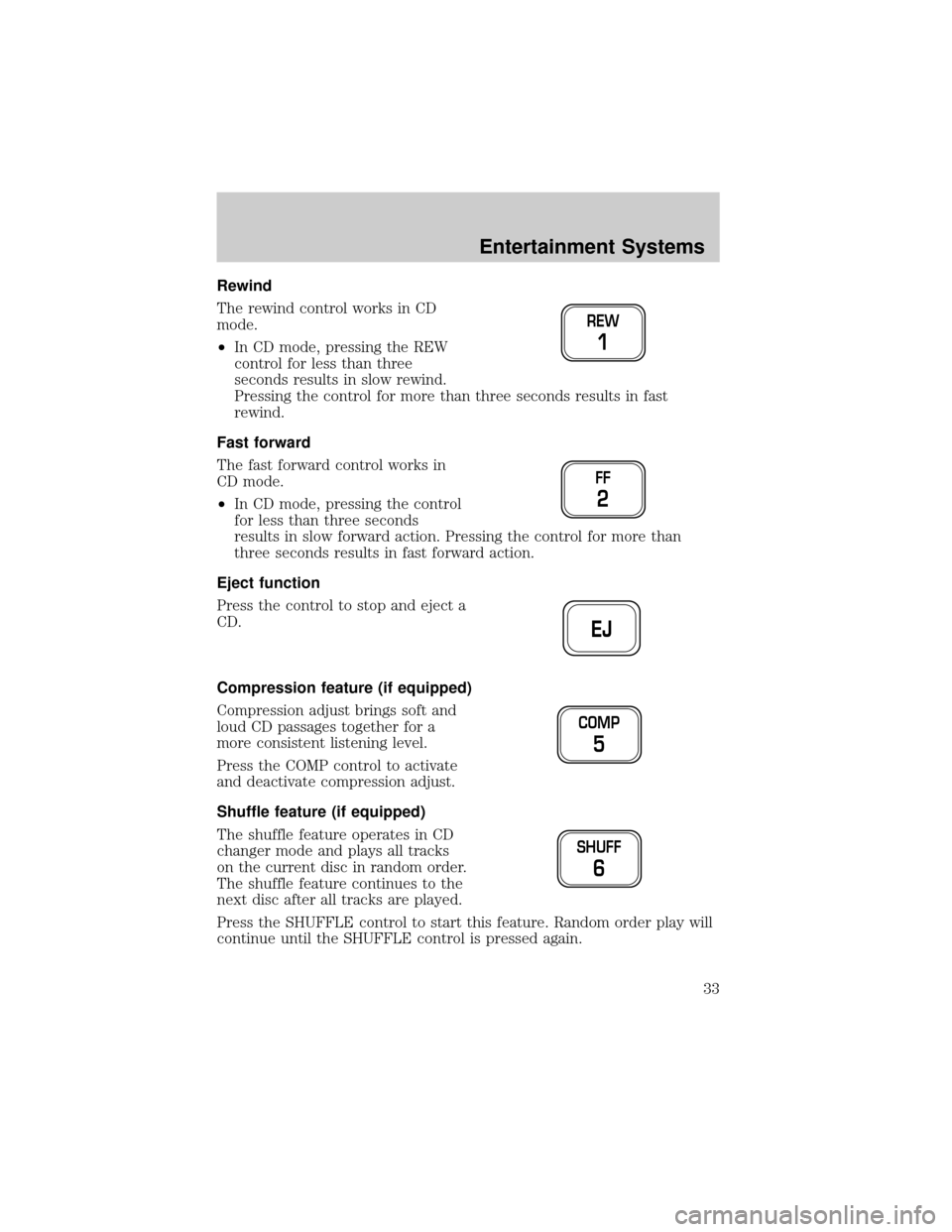 FORD F150 2002 10.G Owners Guide Rewind
The rewind control works in CD
mode.
²In CD mode, pressing the REW
control for less than three
seconds results in slow rewind.
Pressing the control for more than three seconds results in fast
FORD F150 2002 10.G Owners Guide Rewind
The rewind control works in CD
mode.
²In CD mode, pressing the REW
control for less than three
seconds results in slow rewind.
Pressing the control for more than three seconds results in fast