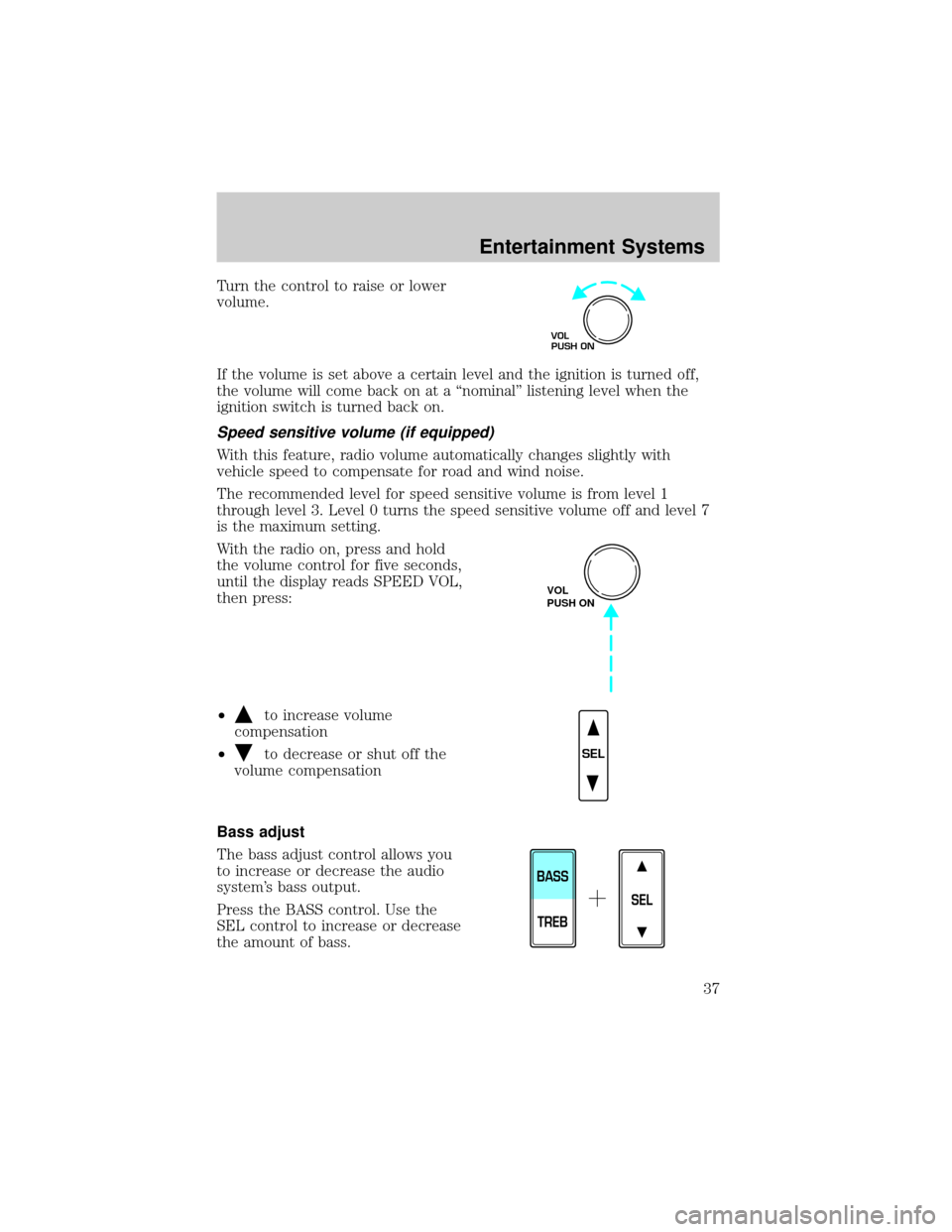 FORD F150 2002 10.G Owners Guide Turn the control to raise or lower
volume.
If the volume is set above a certain level and the ignition is turned off,
the volume will come back on at a ªnominalº listening level when the
ignition sw FORD F150 2002 10.G Owners Guide Turn the control to raise or lower
volume.
If the volume is set above a certain level and the ignition is turned off,
the volume will come back on at a ªnominalº listening level when the
ignition sw