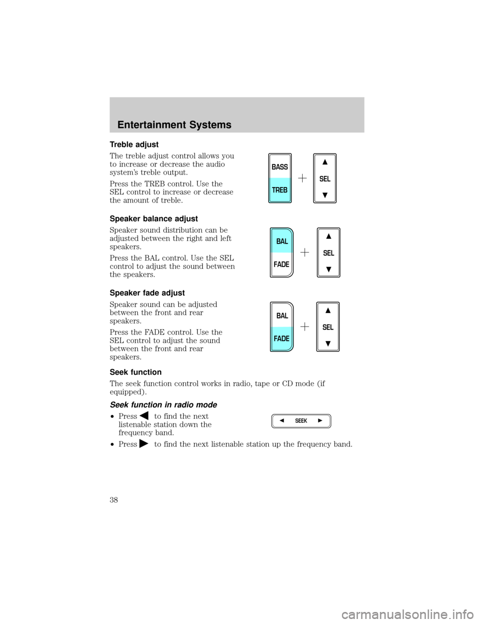 FORD F150 2002 10.G Owners Guide Treble adjust
The treble adjust control allows you
to increase or decrease the audio
systems treble output.
Press the TREB control. Use the
SEL control to increase or decrease
the amount of treble.
S