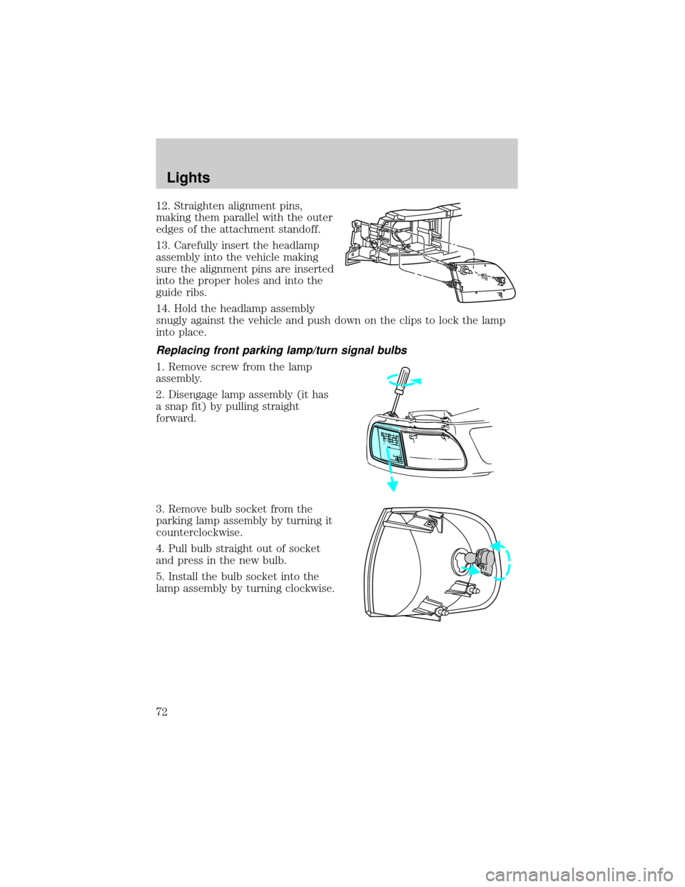 FORD F150 2002 10.G User Guide 12. Straighten alignment pins,
making them parallel with the outer
edges of the attachment standoff.
13. Carefully insert the headlamp
assembly into the vehicle making
sure the alignment pins are inse FORD F150 2002 10.G User Guide 12. Straighten alignment pins,
making them parallel with the outer
edges of the attachment standoff.
13. Carefully insert the headlamp
assembly into the vehicle making
sure the alignment pins are inse