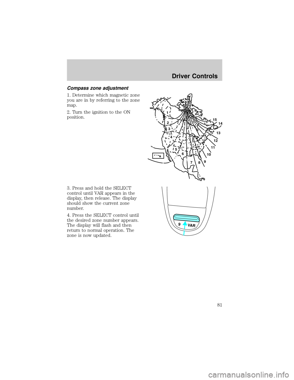 FORD F150 2002 10.G Manual Online Compass zone adjustment
1. Determine which magnetic zone
you are in by referring to the zone
map.
2. Turn the ignition to the ON
position.
3. Press and hold the SELECT
control until VAR appears in the FORD F150 2002 10.G Manual Online Compass zone adjustment
1. Determine which magnetic zone
you are in by referring to the zone
map.
2. Turn the ignition to the ON
position.
3. Press and hold the SELECT
control until VAR appears in the