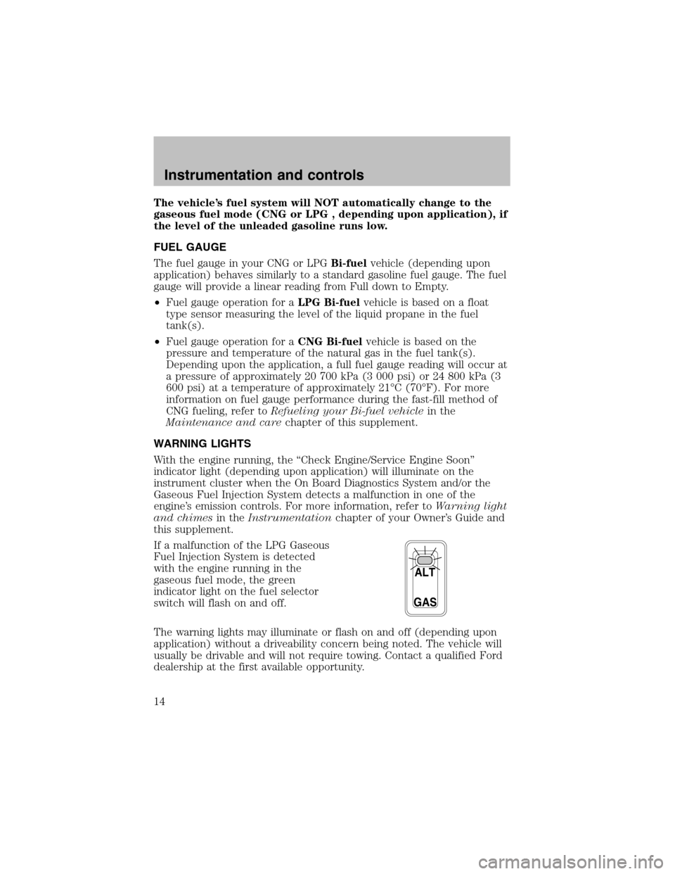 FORD F150 2003 10.G Bi Fuel Supplement Manual The vehicle’s fuel system will NOT automatically change to the
gaseous fuel mode (CNG or LPG , depending upon application), if
the level of the unleaded gasoline runs low.
FUEL GAUGE
The fuel gauge 