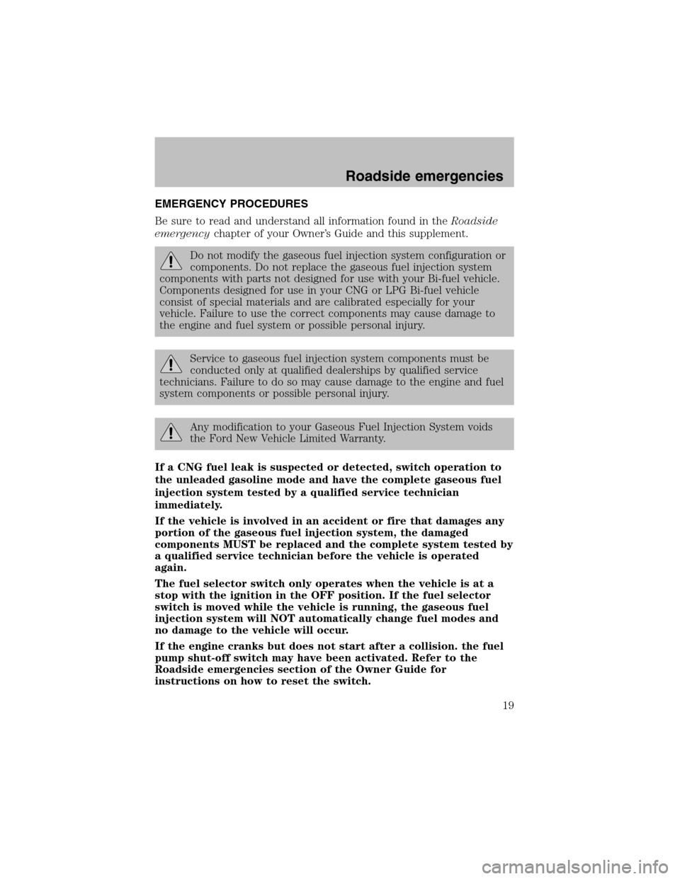 FORD F150 2003 10.G Bi Fuel Supplement Manual EMERGENCY PROCEDURES
Be sure to read and understand all information found in theRoadside
emergencychapter of your Owner’s Guide and this supplement.
Do not modify the gaseous fuel injection system c