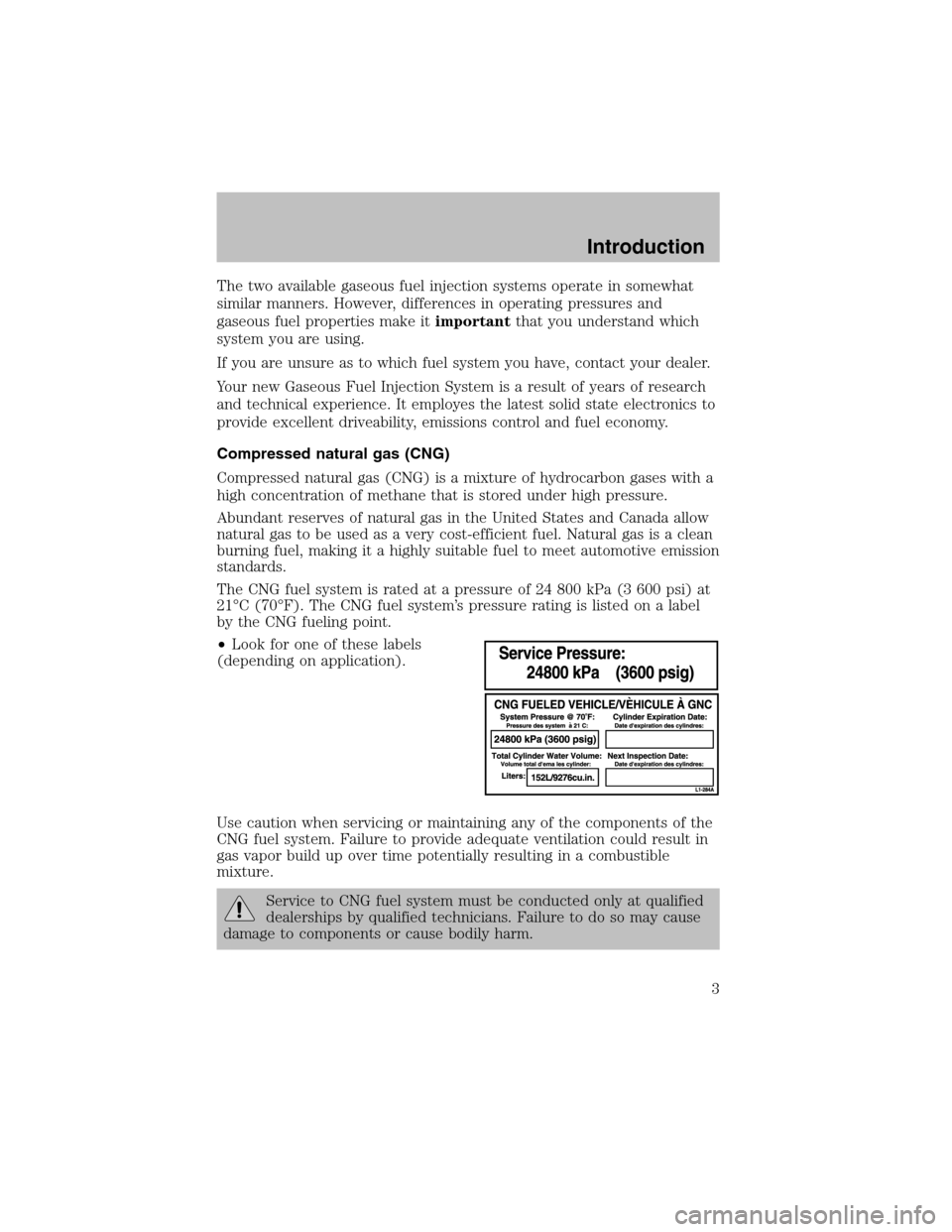 FORD F150 2003 10.G Bi Fuel Supplement Manual The two available gaseous fuel injection systems operate in somewhat
similar manners. However, differences in operating pressures and
gaseous fuel properties make itimportantthat you understand which
