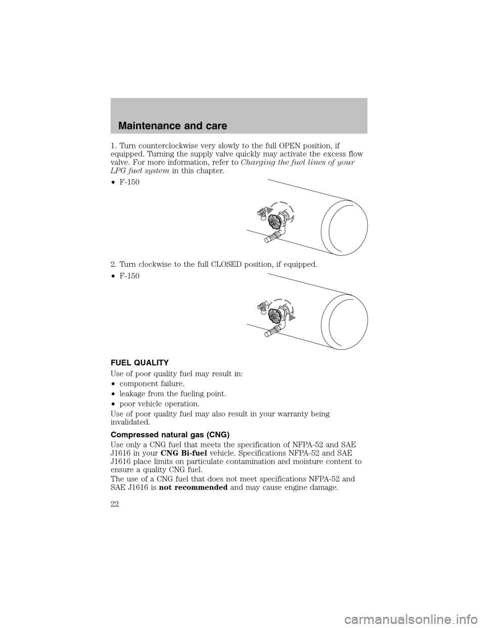 FORD F150 2003 10.G Bi Fuel Supplement Manual 1. Turn counterclockwise very slowly to the full OPEN position, if
equipped. Turning the supply valve quickly may activate the excess flow
valve. For more information, refer toCharging the fuel lines 