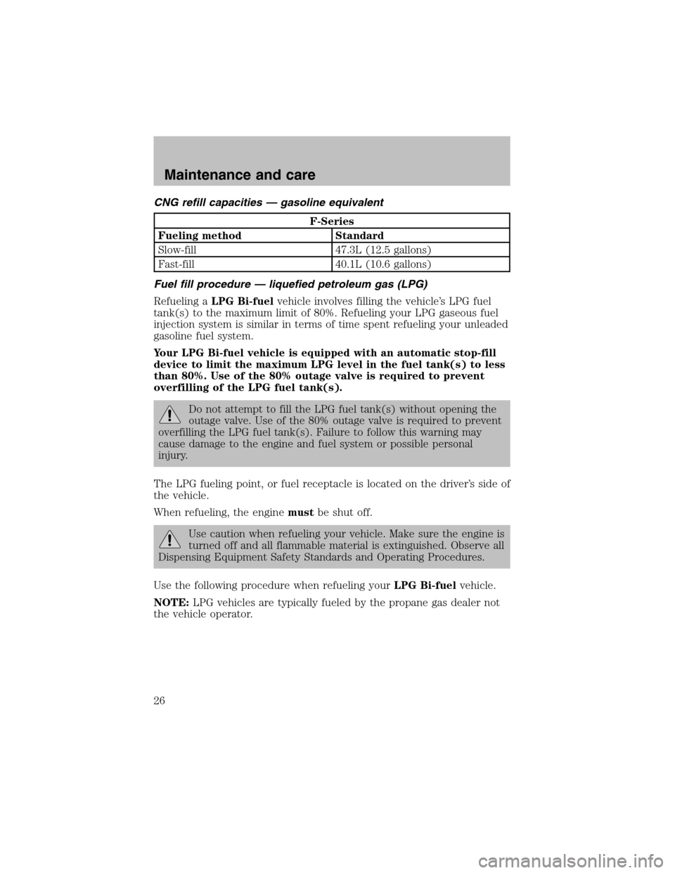 FORD F150 2003 10.G Bi Fuel Supplement Manual CNG refill capacities — gasoline equivalent
F-Series
Fueling method Standard
Slow-fill 47.3L (12.5 gallons)
Fast-fill 40.1L (10.6 gallons)
Fuel fill procedure — liquefied petroleum gas (LPG)
Refue