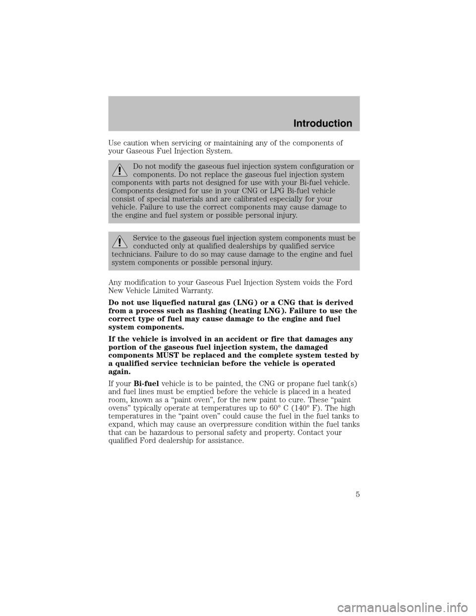 FORD F150 2003 10.G Bi Fuel Supplement Manual Use caution when servicing or maintaining any of the components of
your Gaseous Fuel Injection System.
Do not modify the gaseous fuel injection system configuration or
components. Do not replace the g FORD F150 2003 10.G Bi Fuel Supplement Manual Use caution when servicing or maintaining any of the components of
your Gaseous Fuel Injection System.
Do not modify the gaseous fuel injection system configuration or
components. Do not replace the g