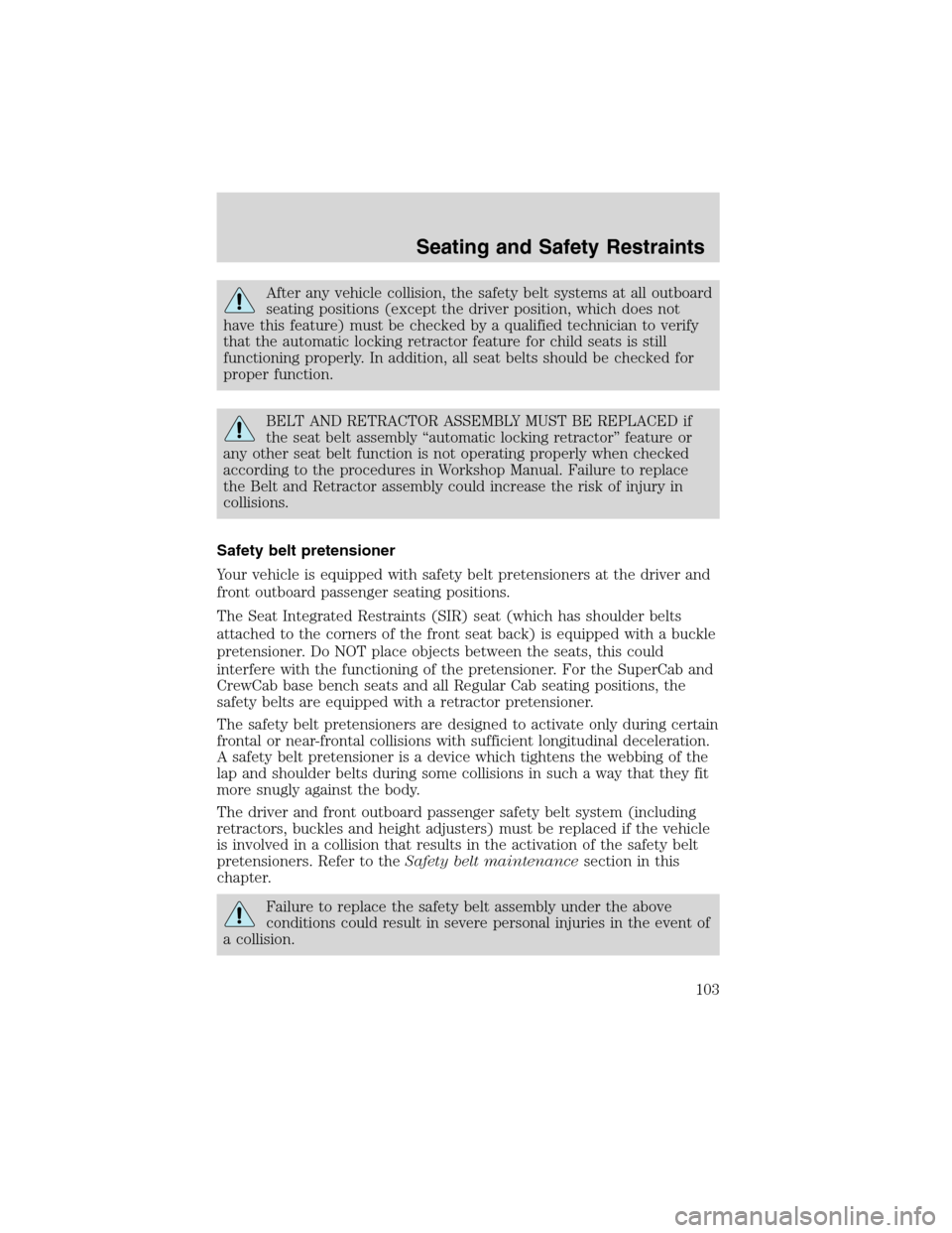 FORD F150 2003 10.G Owners Manual After any vehicle collision, the safety belt systems at all outboard
seating positions (except the driver position, which does not
have this feature) must be checked by a qualified technician to verif