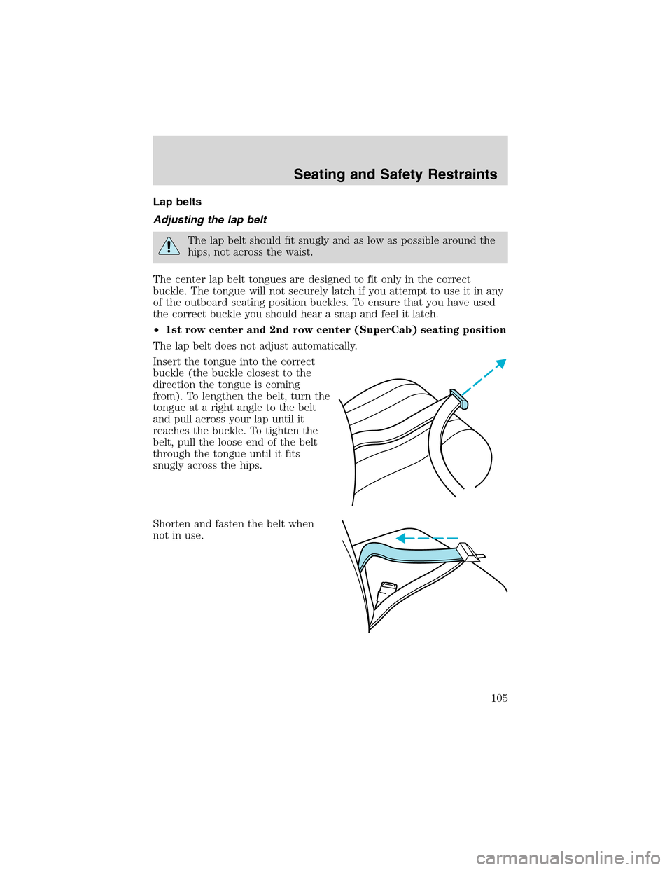 FORD F150 2003 10.G Owners Manual Lap belts
Adjusting the lap belt
The lap belt should fit snugly and as low as possible around the
hips, not across the waist.
The center lap belt tongues are designed to fit only in the correct
buckle