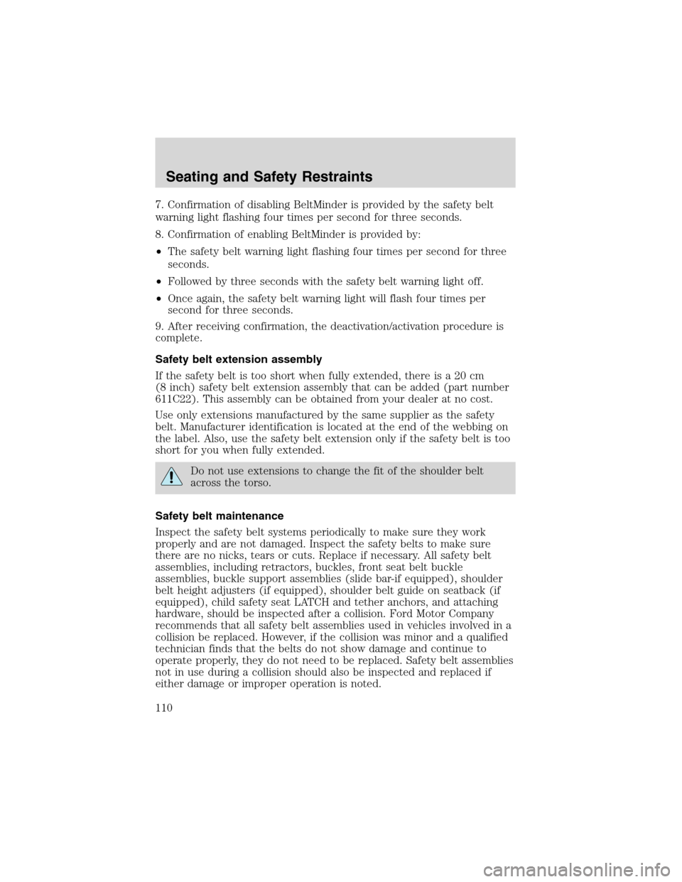 FORD F150 2003 10.G Owners Manual 7. Confirmation of disabling BeltMinder is provided by the safety belt
warning light flashing four times per second for three seconds.
8. Confirmation of enabling BeltMinder is provided by:
•The saf