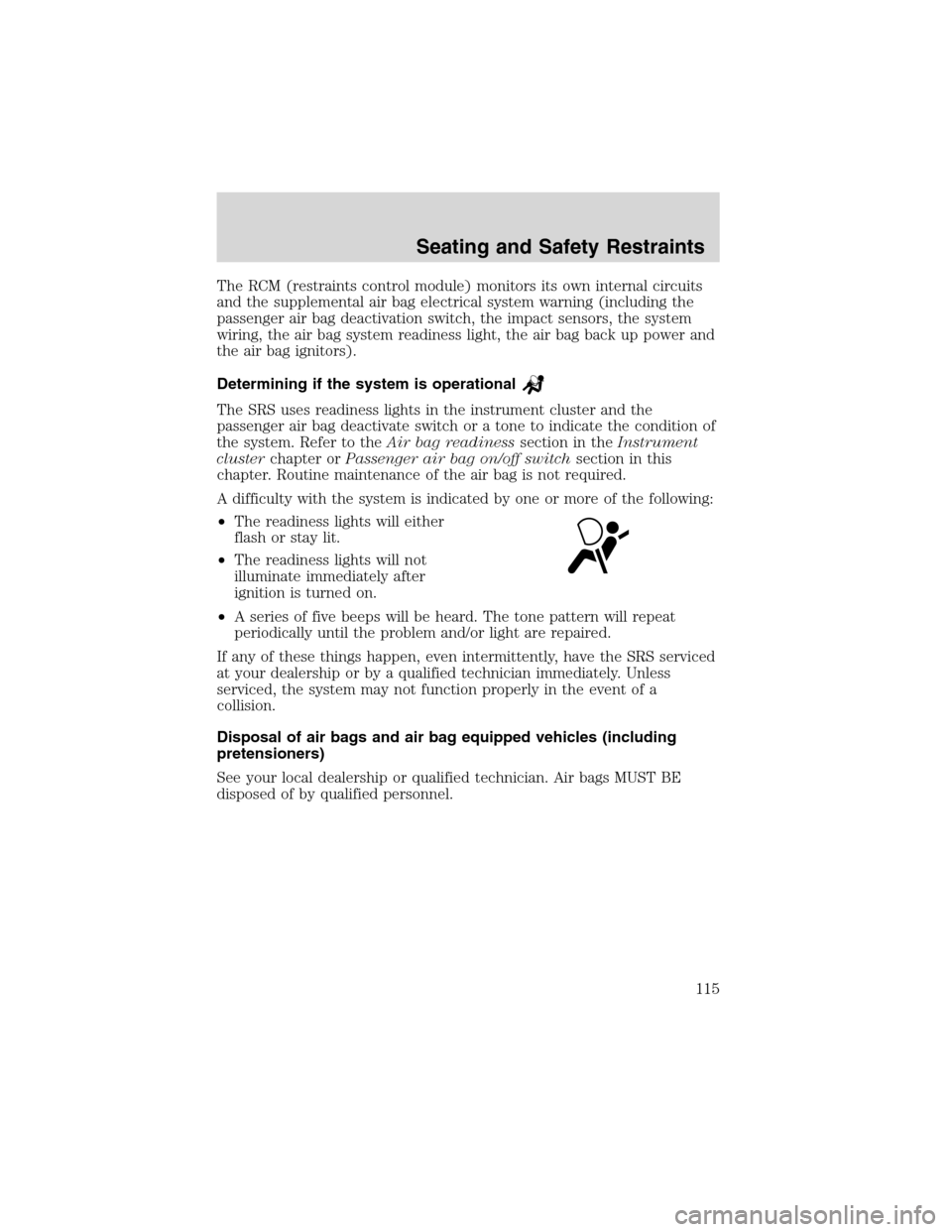 FORD F150 2003 10.G Owners Manual The RCM (restraints control module) monitors its own internal circuits
and the supplemental air bag electrical system warning (including the
passenger air bag deactivation switch, the impact sensors, 