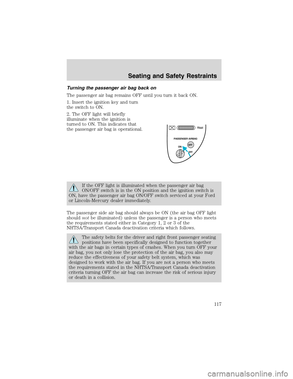 FORD F150 2003 10.G Owners Manual Turning the passenger air bag back on
The passenger air bag remains OFF until you turn it back ON.
1. Insert the ignition key and turn
the switch to ON.
2. The OFF light will briefly
illuminate when t FORD F150 2003 10.G Owners Manual Turning the passenger air bag back on
The passenger air bag remains OFF until you turn it back ON.
1. Insert the ignition key and turn
the switch to ON.
2. The OFF light will briefly
illuminate when t