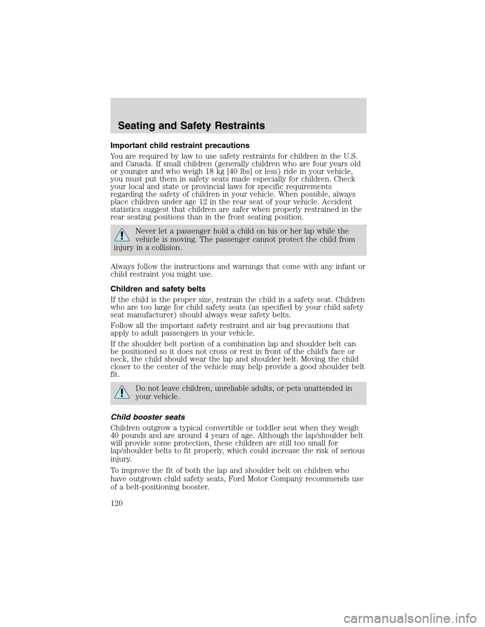 FORD F150 2003 10.G Owners Manual Important child restraint precautions
You are required by law to use safety restraints for children in the U.S.
and Canada. If small children (generally children who are four years old
or younger and FORD F150 2003 10.G Owners Manual Important child restraint precautions
You are required by law to use safety restraints for children in the U.S.
and Canada. If small children (generally children who are four years old
or younger and