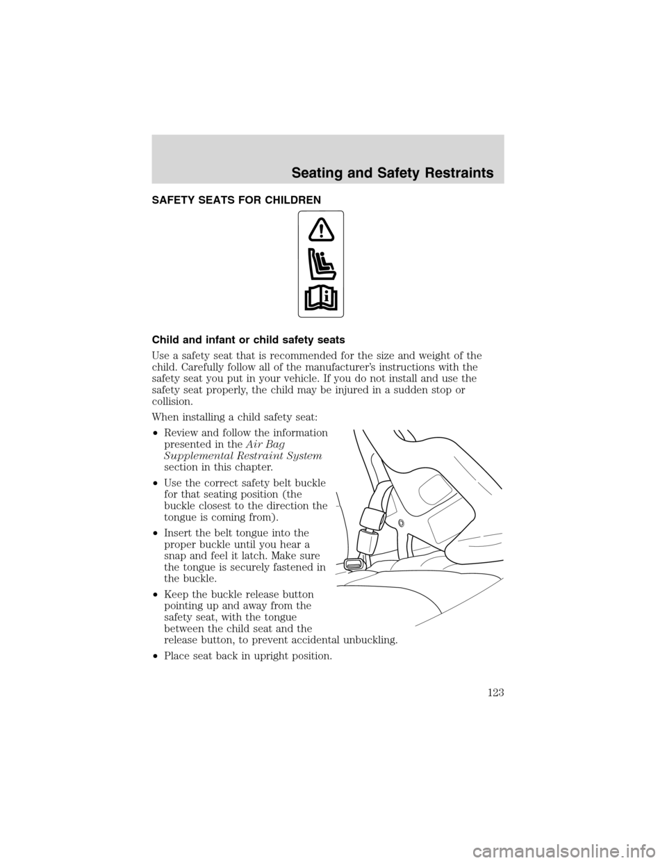 FORD F150 2003 10.G Owners Manual SAFETY SEATS FOR CHILDREN
Child and infant or child safety seats
Use a safety seat that is recommended for the size and weight of the
child. Carefully follow all of the manufacturer’s instructions w