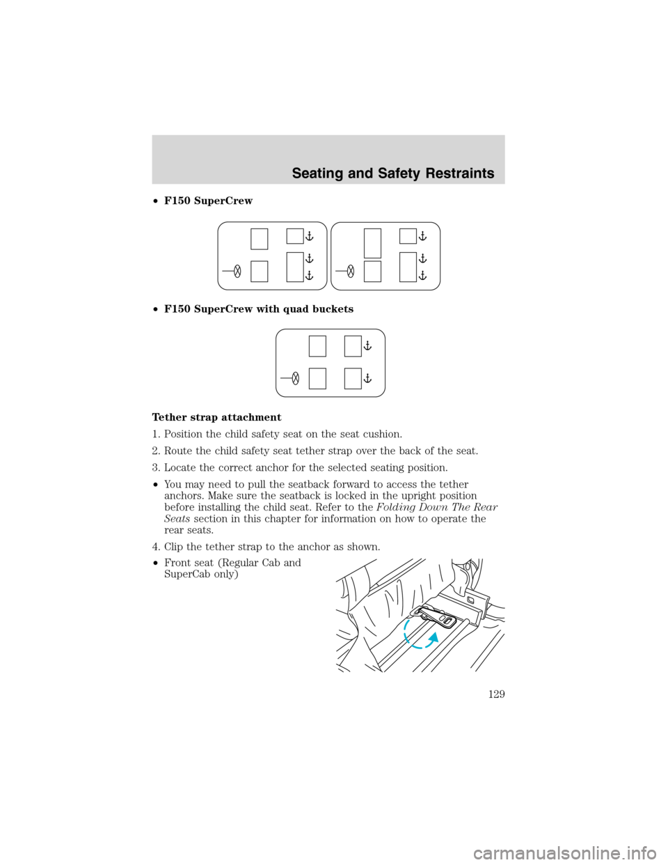 FORD F150 2003 10.G Owners Manual •F150 SuperCrew
•F150 SuperCrew with quad buckets
Tether strap attachment
1. Position the child safety seat on the seat cushion.
2. Route the child safety seat tether strap over the back of the se FORD F150 2003 10.G Owners Manual •F150 SuperCrew
•F150 SuperCrew with quad buckets
Tether strap attachment
1. Position the child safety seat on the seat cushion.
2. Route the child safety seat tether strap over the back of the se