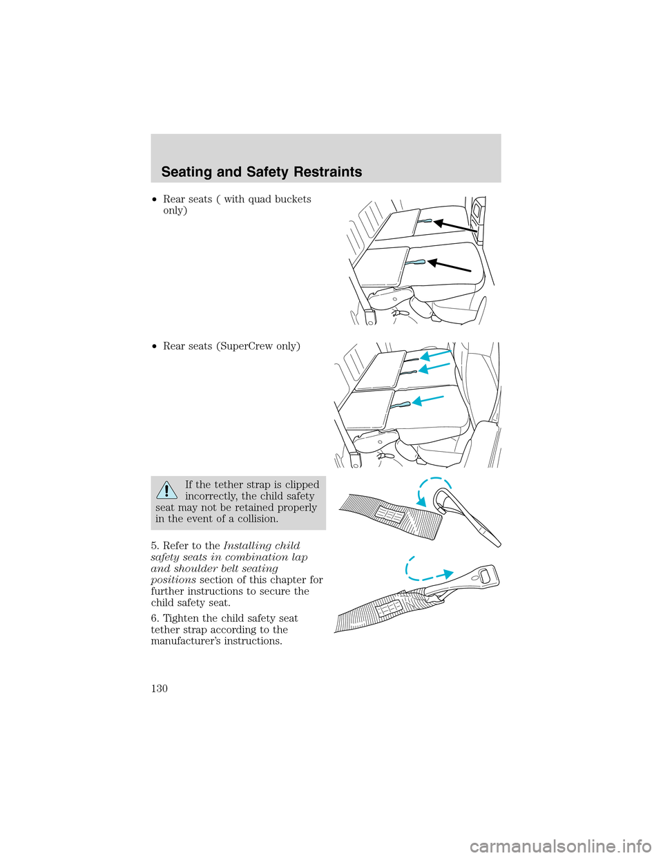 FORD F150 2003 10.G Owners Manual •Rear seats ( with quad buckets
only)
•Rear seats (SuperCrew only)
If the tether strap is clipped
incorrectly, the child safety
seat may not be retained properly
in the event of a collision.
5. Re FORD F150 2003 10.G Owners Manual •Rear seats ( with quad buckets
only)
•Rear seats (SuperCrew only)
If the tether strap is clipped
incorrectly, the child safety
seat may not be retained properly
in the event of a collision.
5. Re