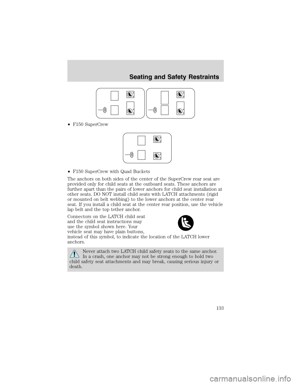 FORD F150 2003 10.G Owners Manual •F150 SuperCrew
•F150 SuperCrew with Quad Buckets
The anchors on both sides of the center of the SuperCrew rear seat are
provided only for child seats at the outboard seats. These anchors are
furt