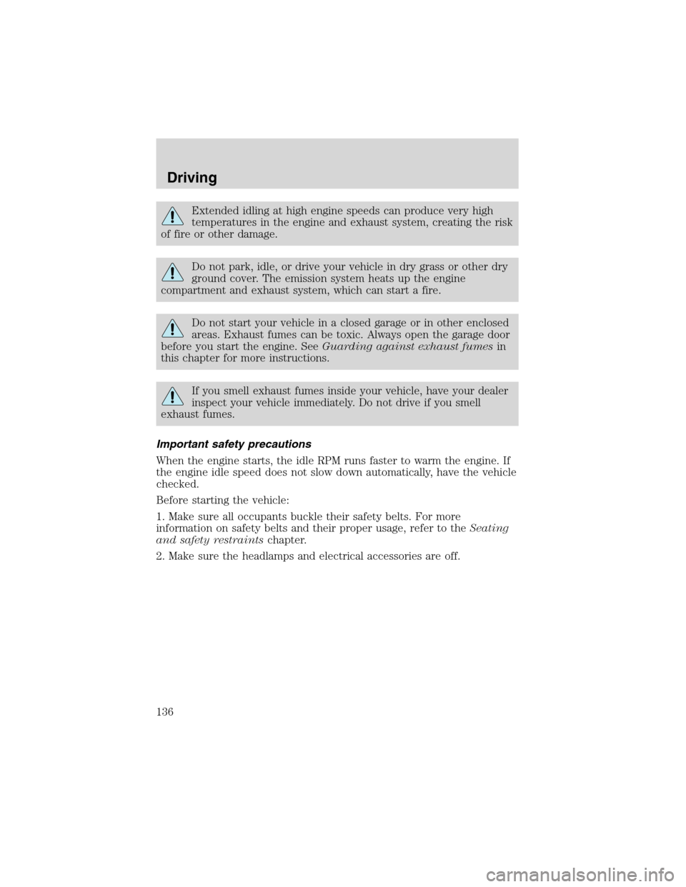 FORD F150 2003 10.G Owners Manual Extended idling at high engine speeds can produce very high
temperatures in the engine and exhaust system, creating the risk
of fire or other damage.
Do not park, idle, or drive your vehicle in dry gr