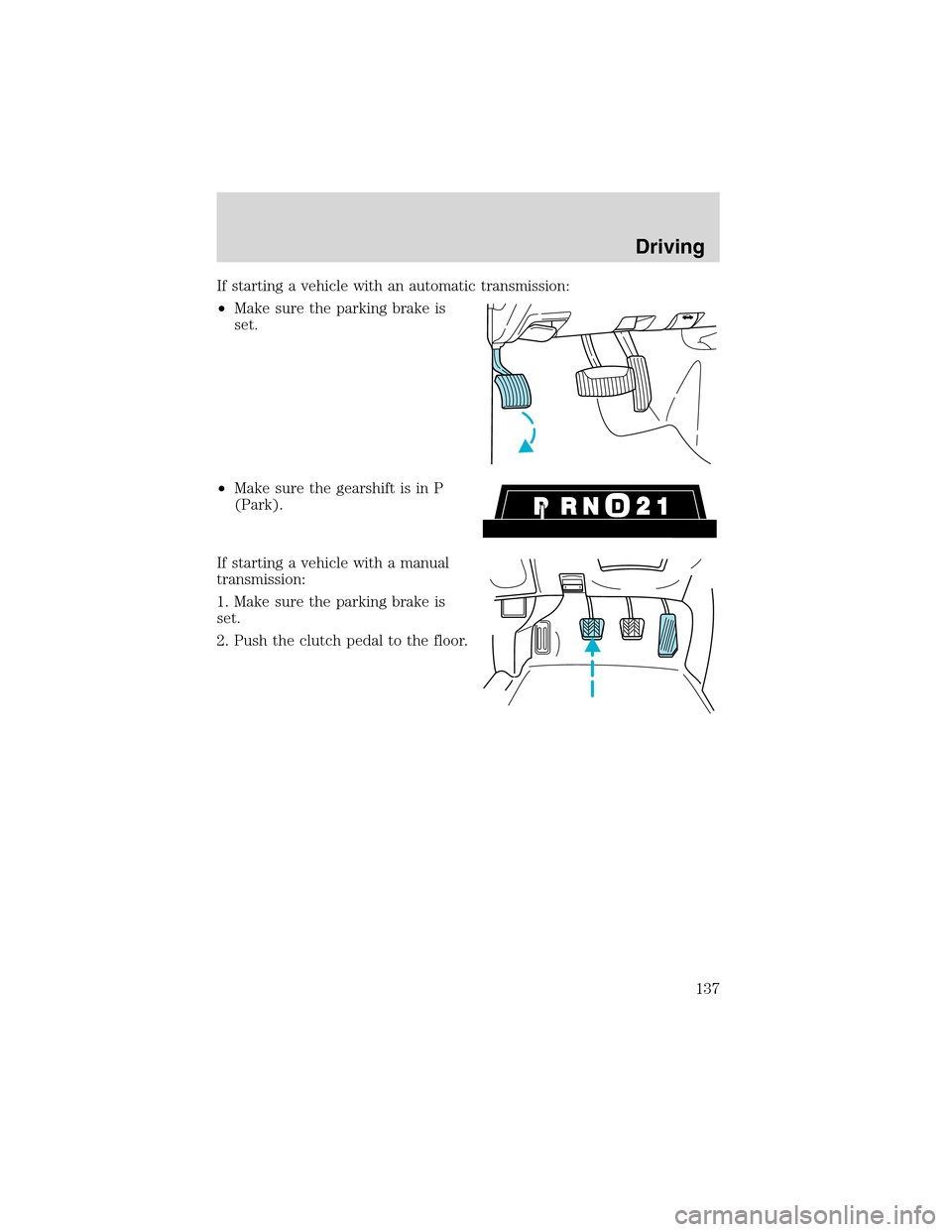 FORD F150 2003 10.G Owners Manual If starting a vehicle with an automatic transmission:
•Make sure the parking brake is
set.
•Make sure the gearshift is in P
(Park).
If starting a vehicle with a manual
transmission:
1. Make sure t