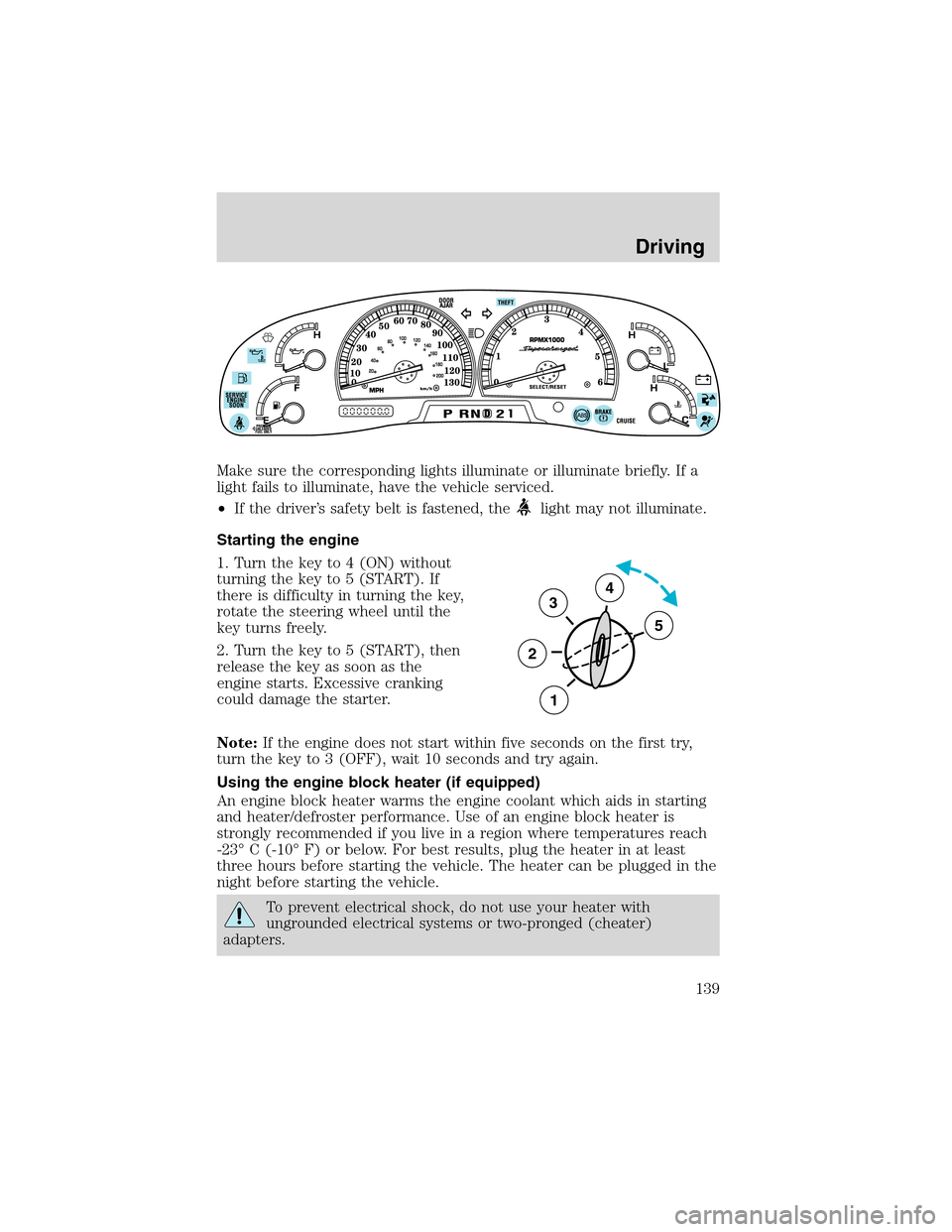 FORD F150 2003 10.G Owners Manual Make sure the corresponding lights illuminate or illuminate briefly. If a
light fails to illuminate, have the vehicle serviced.
•If the driver’s safety belt is fastened, the
light may not illumina