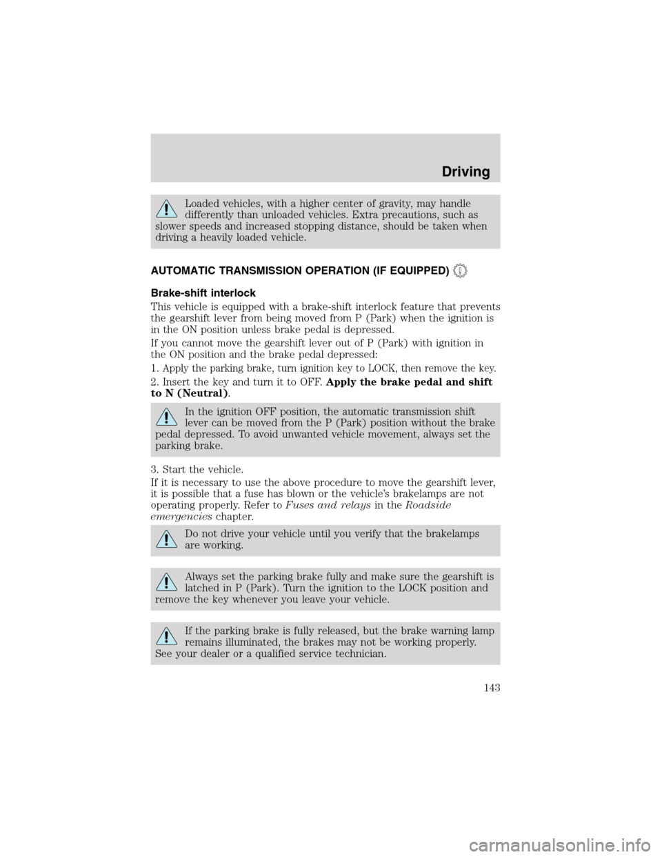 FORD F150 2003 10.G Owners Manual Loaded vehicles, with a higher center of gravity, may handle
differently than unloaded vehicles. Extra precautions, such as
slower speeds and increased stopping distance, should be taken when
driving 