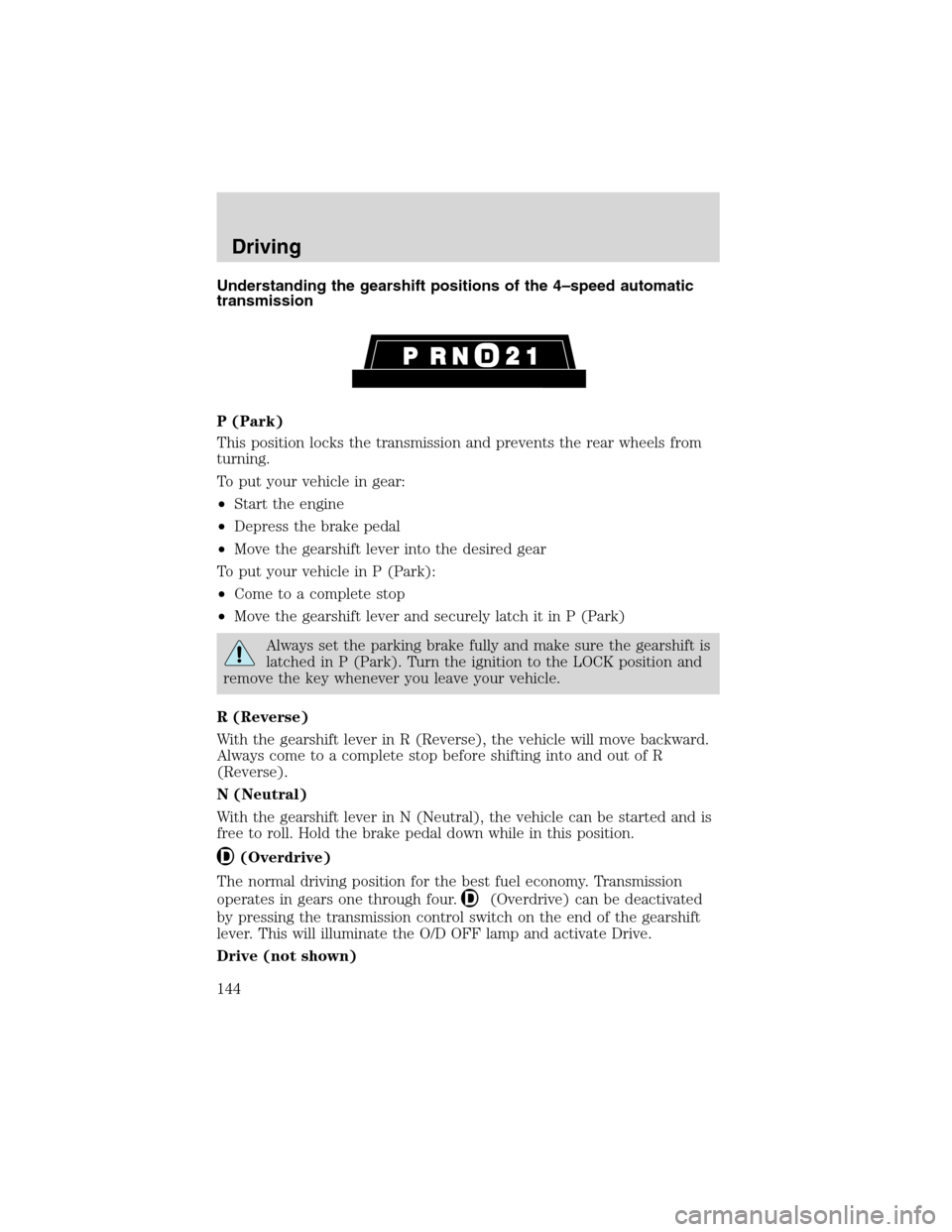 FORD F150 2003 10.G Owners Manual Understanding the gearshift positions of the 4–speed automatic
transmission
P (Park)
This position locks the transmission and prevents the rear wheels from
turning.
To put your vehicle in gear:
•S