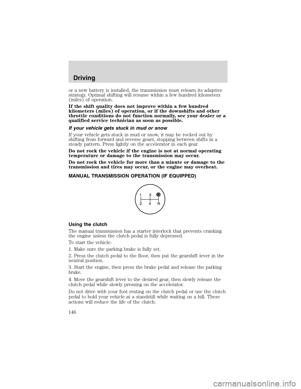 FORD F150 2003 10.G Owners Manual or a new battery is installed, the transmission must relearn its adaptive
strategy. Optimal shifting will resume within a few hundred kilometers
(miles) of operation.
If the shift quality does not imp