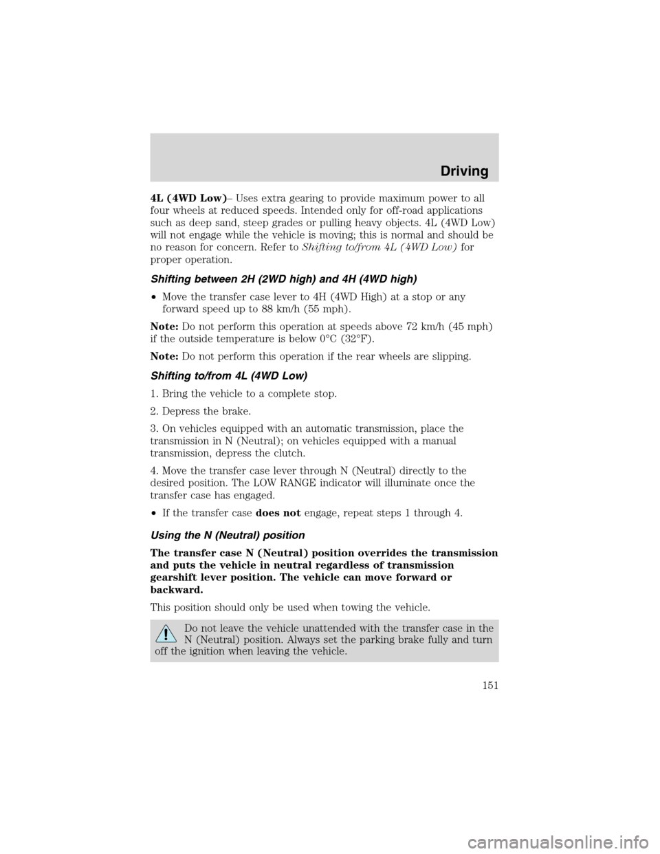 FORD F150 2003 10.G Owners Manual 4L (4WD Low)–Uses extra gearing to provide maximum power to all
four wheels at reduced speeds. Intended only for off-road applications
such as deep sand, steep grades or pulling heavy objects. 4L (4