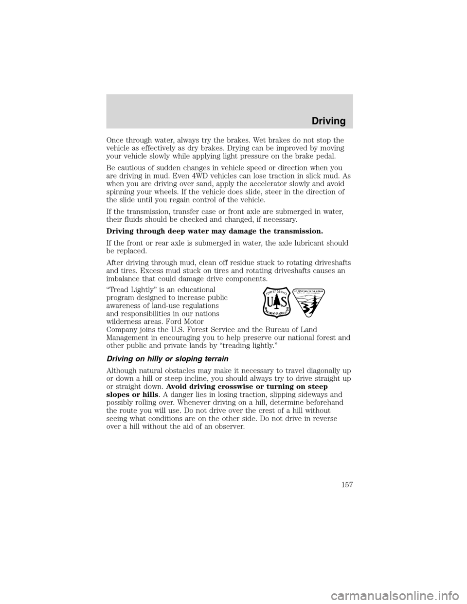 FORD F150 2003 10.G Owners Manual Once through water, always try the brakes. Wet brakes do not stop the
vehicle as effectively as dry brakes. Drying can be improved by moving
your vehicle slowly while applying light pressure on the br