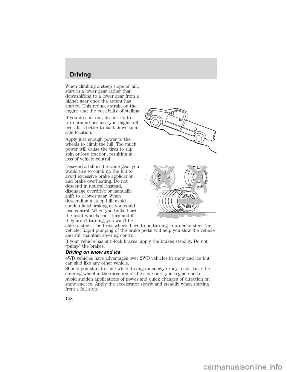 FORD F150 2003 10.G Owners Manual When climbing a steep slope or hill,
start in a lower gear rather than
downshifting to a lower gear from a
higher gear once the ascent has
started. This reduces strain on the
engine and the possibilit