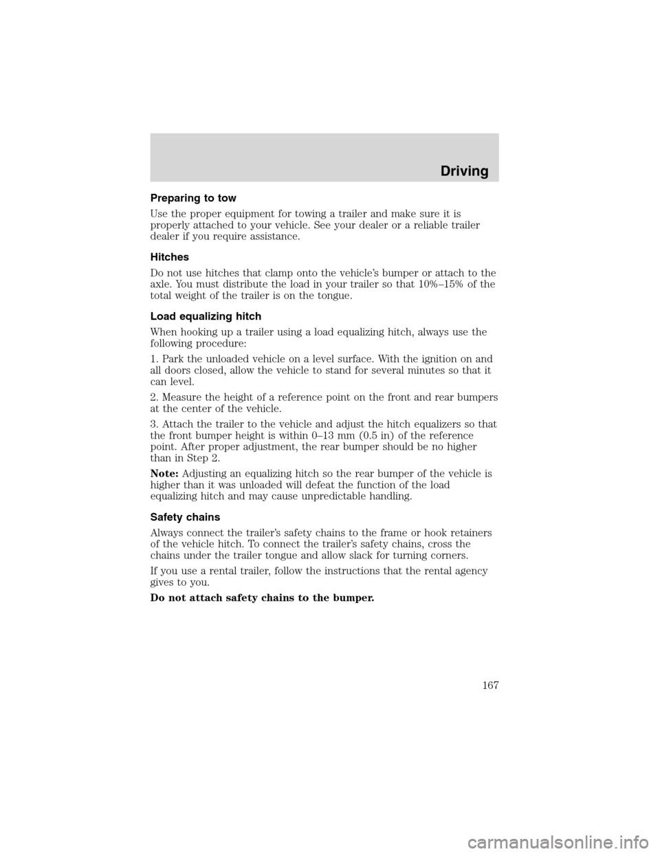 FORD F150 2003 10.G Owners Manual Preparing to tow
Use the proper equipment for towing a trailer and make sure it is
properly attached to your vehicle. See your dealer or a reliable trailer
dealer if you require assistance.
Hitches
Do