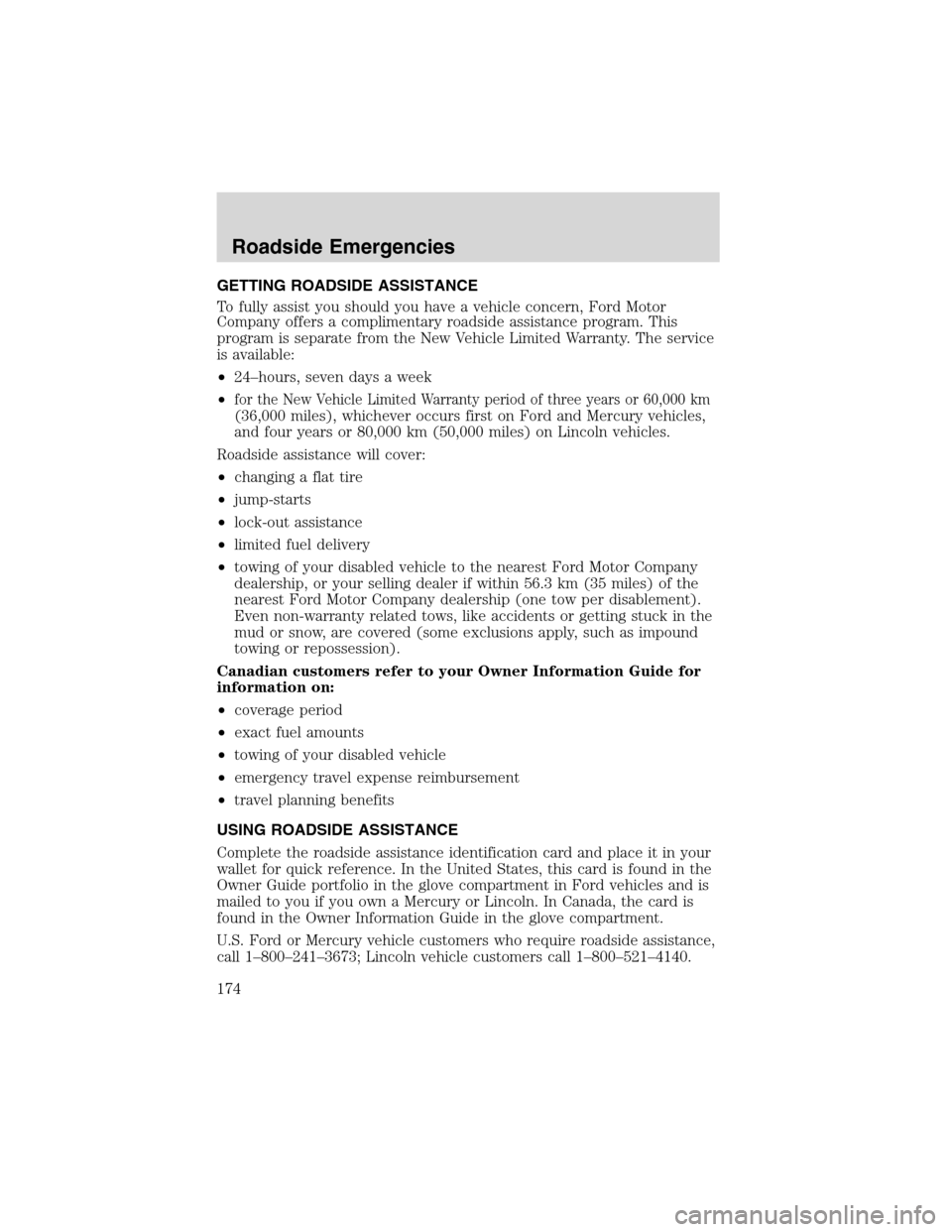 FORD F150 2003 10.G Owners Manual GETTING ROADSIDE ASSISTANCE
To fully assist you should you have a vehicle concern, Ford Motor
Company offers a complimentary roadside assistance program. This
program is separate from the New Vehicle FORD F150 2003 10.G Owners Manual GETTING ROADSIDE ASSISTANCE
To fully assist you should you have a vehicle concern, Ford Motor
Company offers a complimentary roadside assistance program. This
program is separate from the New Vehicle