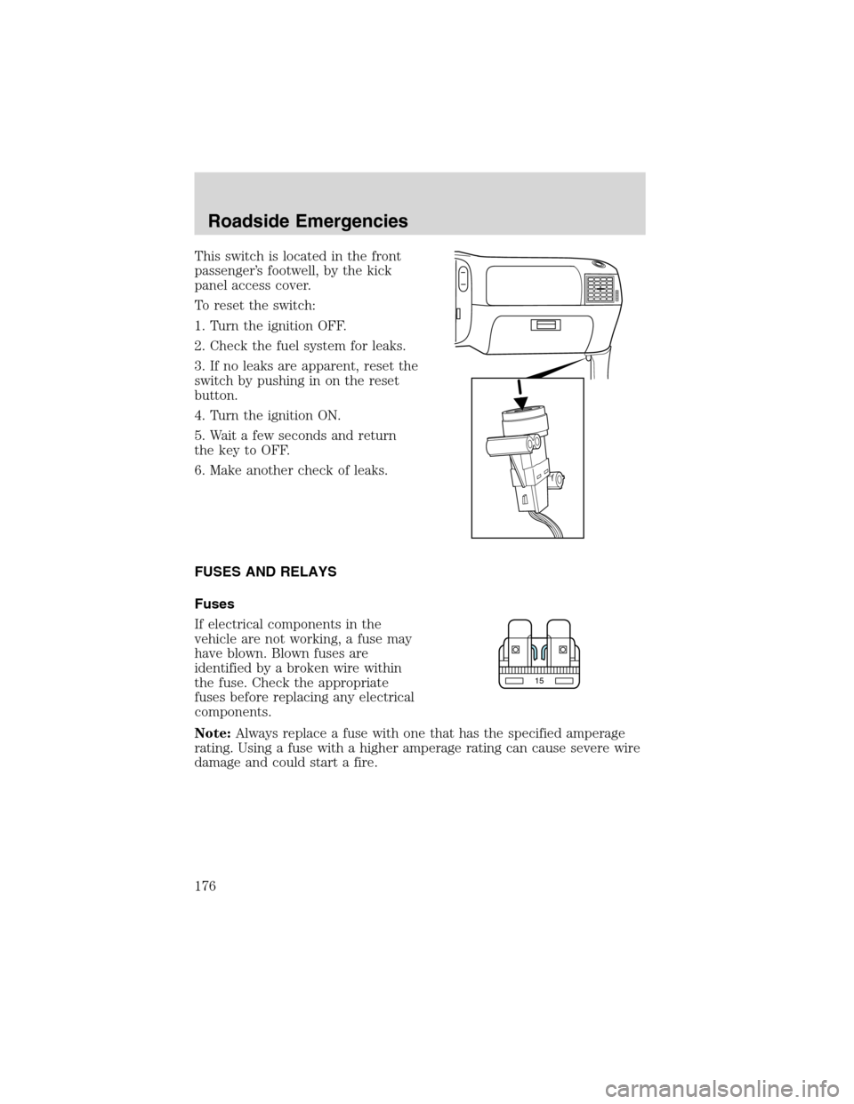 FORD F150 2003 10.G Owners Manual This switch is located in the front
passenger’s footwell, by the kick
panel access cover.
To reset the switch:
1. Turn the ignition OFF.
2. Check the fuel system for leaks.
3. If no leaks are appare