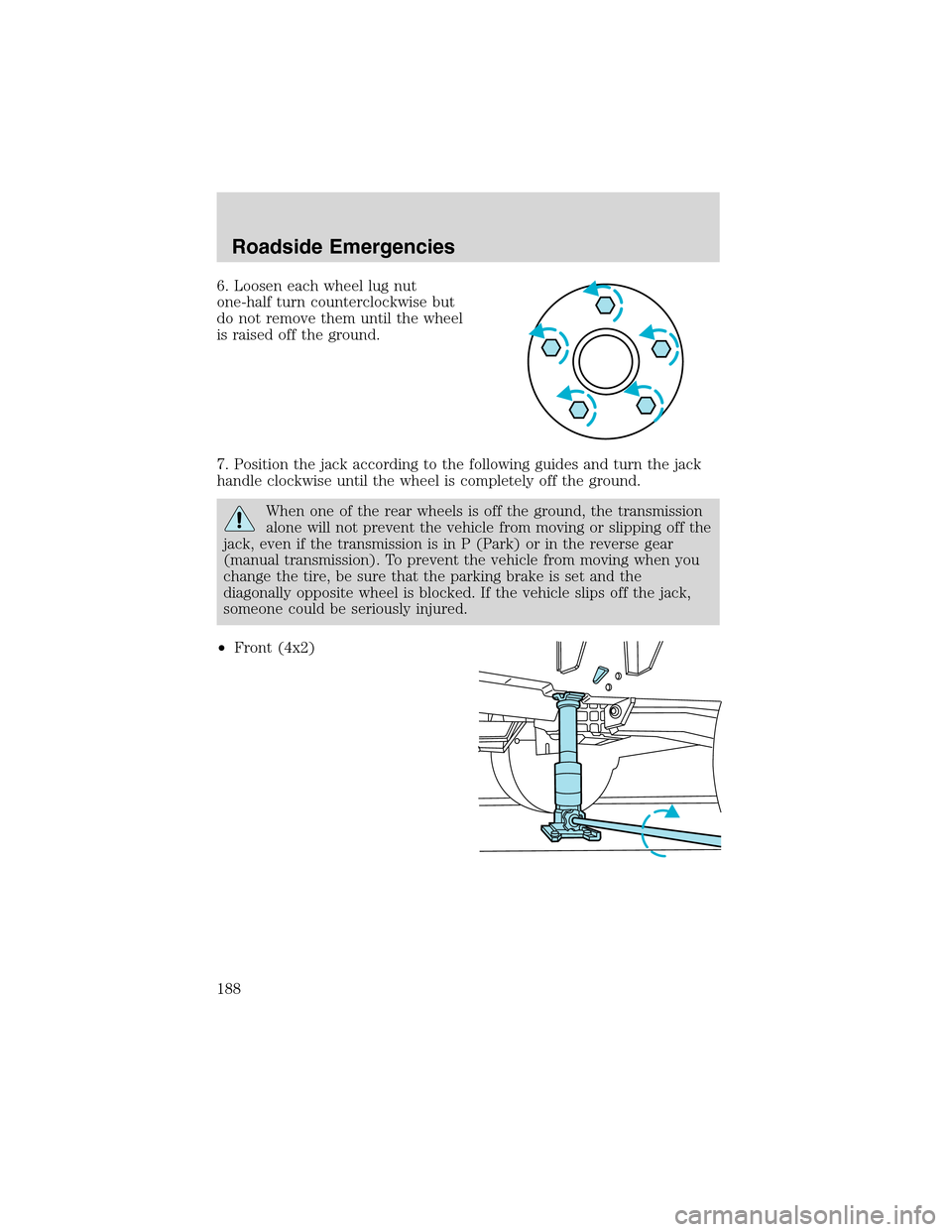 FORD F150 2003 10.G Owners Manual 6. Loosen each wheel lug nut
one-half turn counterclockwise but
do not remove them until the wheel
is raised off the ground.
7. Position the jack according to the following guides and turn the jack
ha FORD F150 2003 10.G Owners Manual 6. Loosen each wheel lug nut
one-half turn counterclockwise but
do not remove them until the wheel
is raised off the ground.
7. Position the jack according to the following guides and turn the jack
ha