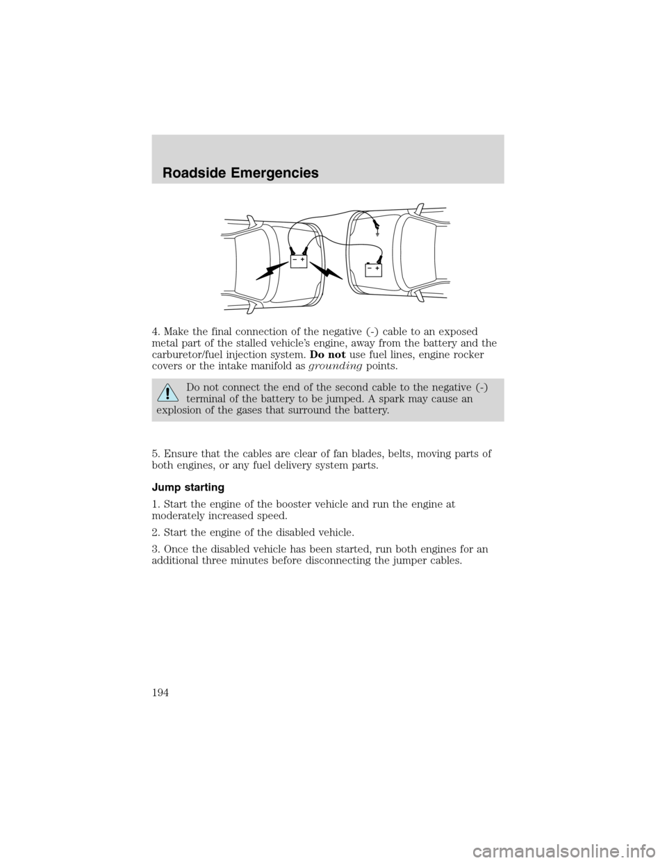 FORD F150 2003 10.G Owners Manual 4. Make the final connection of the negative (-) cable to an exposed
metal part of the stalled vehicle’s engine, away from the battery and the
carburetor/fuel injection system.Do notuse fuel lines, FORD F150 2003 10.G Owners Manual 4. Make the final connection of the negative (-) cable to an exposed
metal part of the stalled vehicle’s engine, away from the battery and the
carburetor/fuel injection system.Do notuse fuel lines,