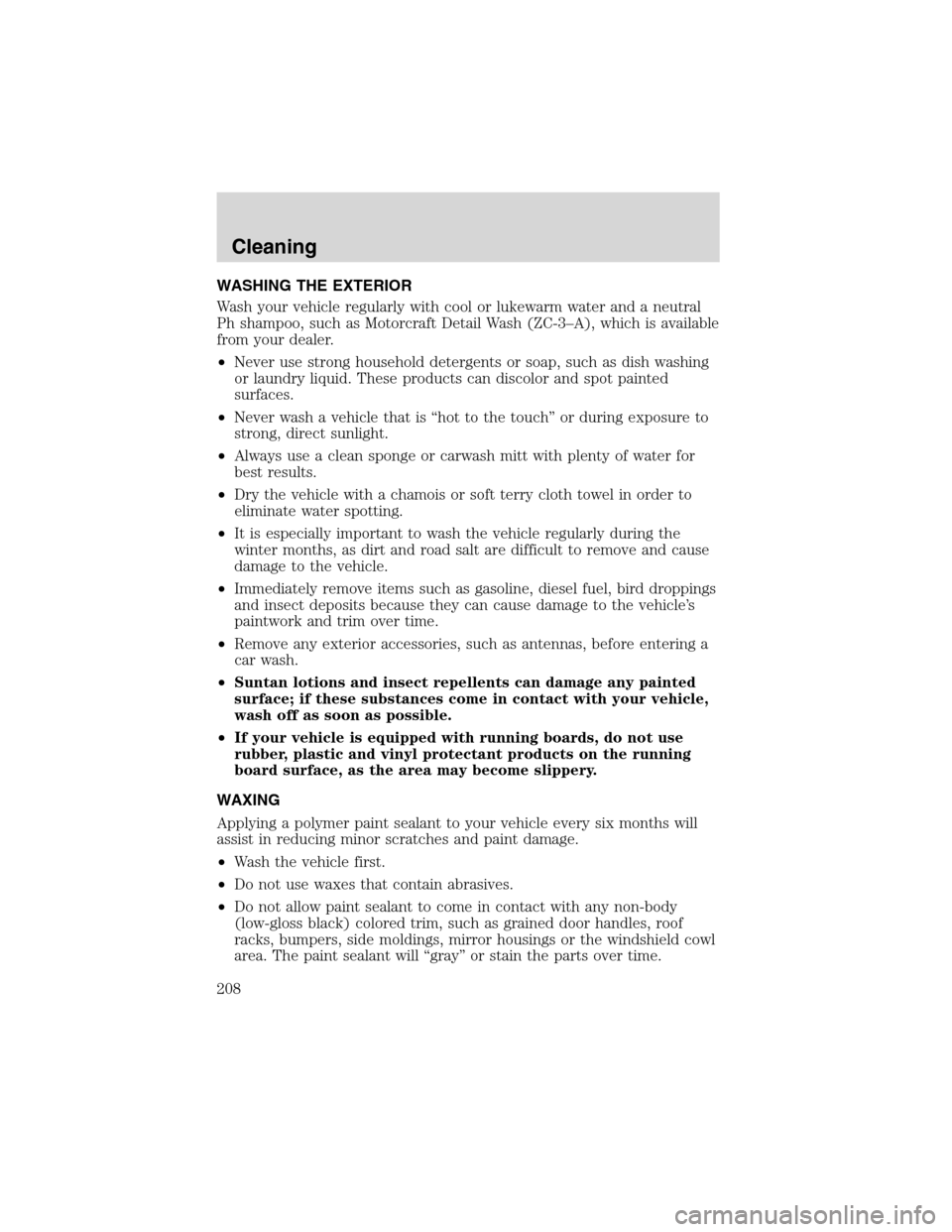 FORD F150 2003 10.G Owners Manual WASHING THE EXTERIOR
Wash your vehicle regularly with cool or lukewarm water and a neutral
Ph shampoo, such as Motorcraft Detail Wash (ZC-3–A), which is available
from your dealer.
•Never use stro