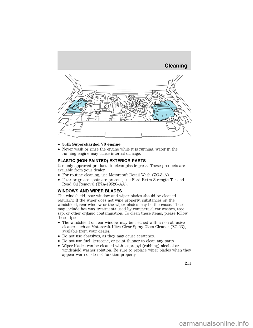 FORD F150 2003 10.G Owners Manual •5.4L Supercharged V8 engine
•Never wash or rinse the engine while it is running; water in the
running engine may cause internal damage.
PLASTIC (NON-PAINTED) EXTERIOR PARTS
Use only approved prod