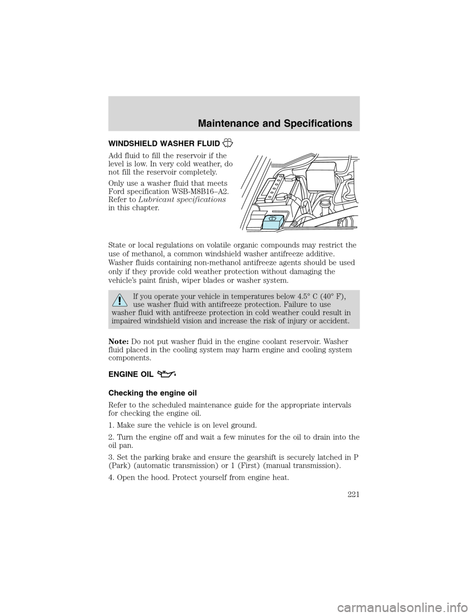 FORD F150 2003 10.G Owners Manual WINDSHIELD WASHER FLUID
Add fluid to fill the reservoir if the
level is low. In very cold weather, do
not fill the reservoir completely.
Only use a washer fluid that meets
Ford specification WSB-M8B16