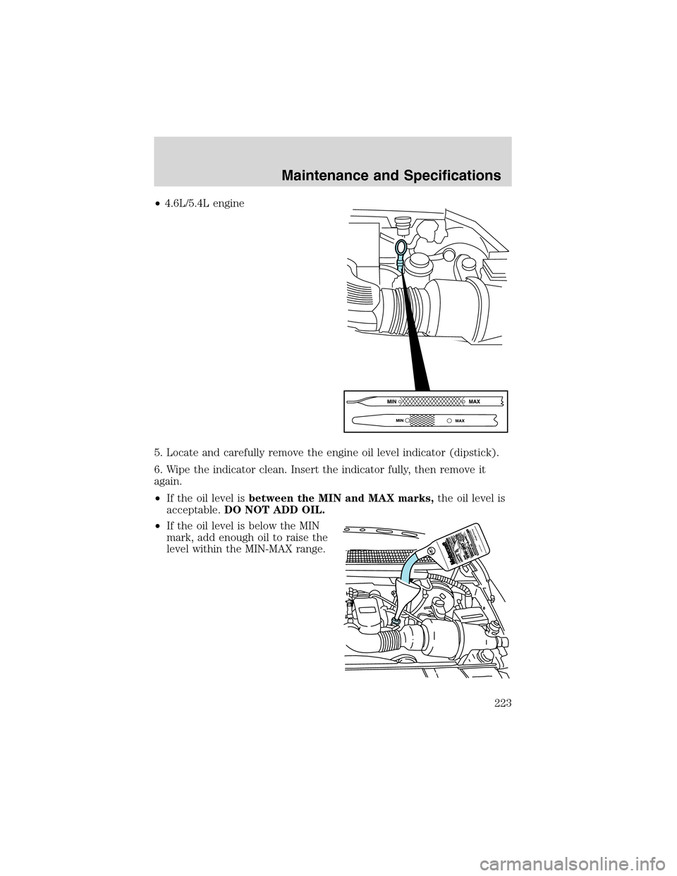 FORD F150 2003 10.G Owners Manual •4.6L/5.4L engine
5. Locate and carefully remove the engine oil level indicator (dipstick).
6. Wipe the indicator clean. Insert the indicator fully, then remove it
again.
•If the oil level isbetwe