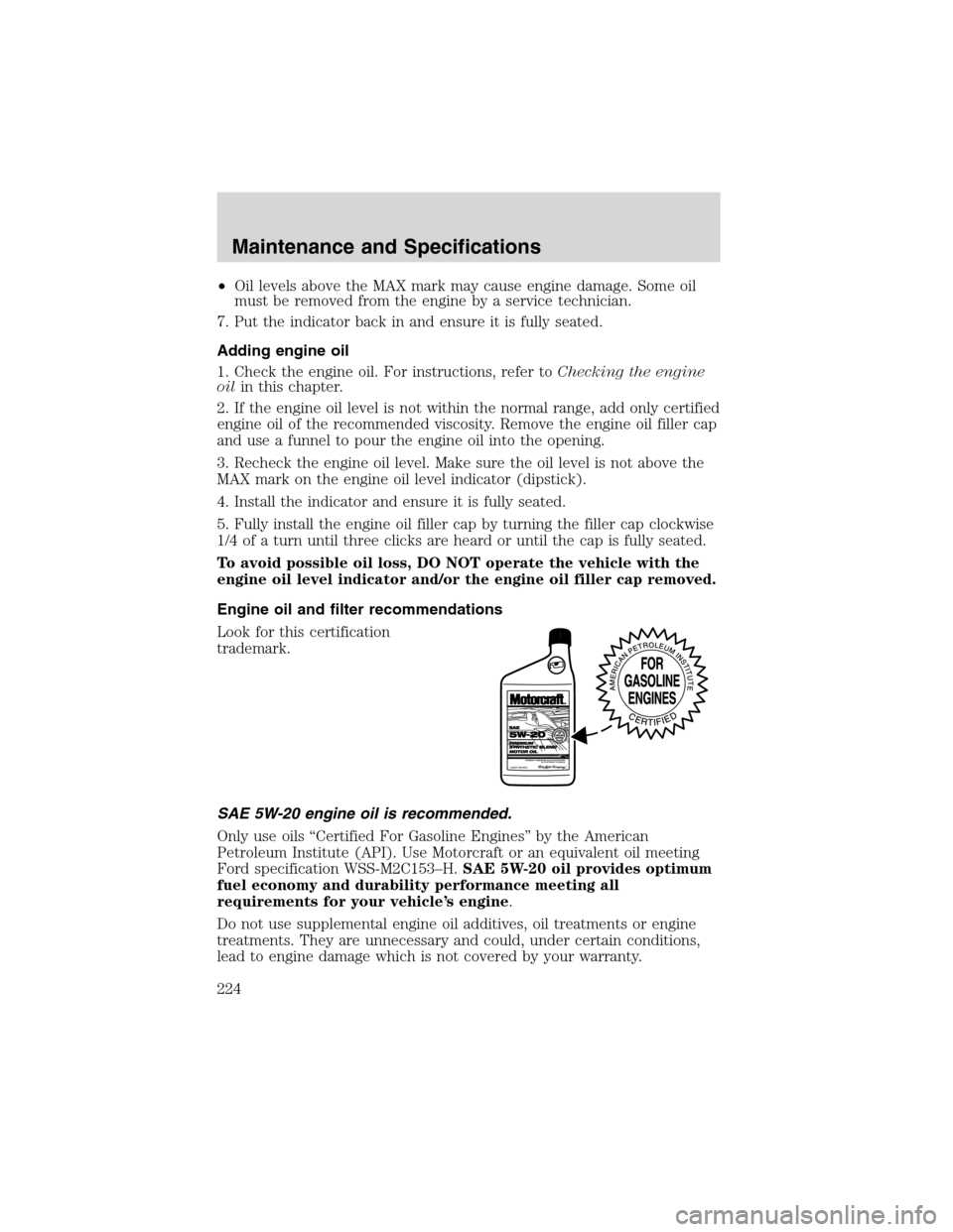 FORD F150 2003 10.G Owners Manual •Oil levels above the MAX mark may cause engine damage. Some oil
must be removed from the engine by a service technician.
7. Put the indicator back in and ensure it is fully seated.
Adding engine oi