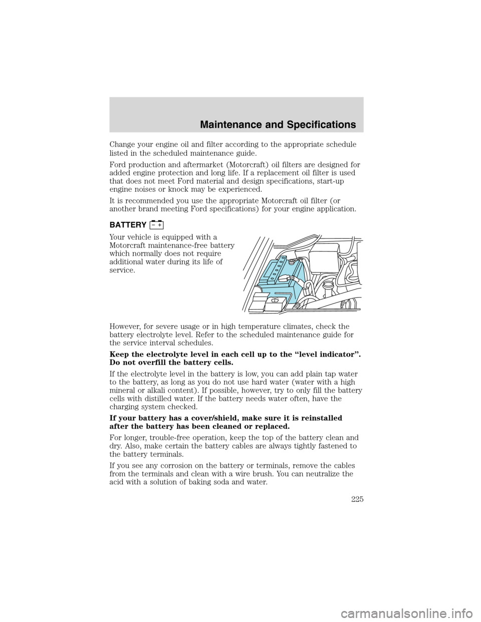 FORD F150 2003 10.G Owners Manual Change your engine oil and filter according to the appropriate schedule
listed in the scheduled maintenance guide.
Ford production and aftermarket (Motorcraft) oil filters are designed for
added engin