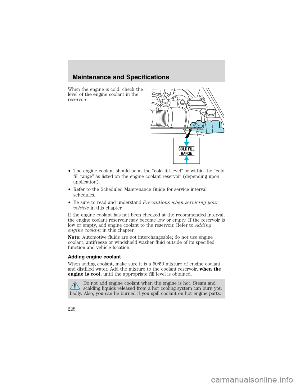 FORD F150 2003 10.G Owners Manual When the engine is cold, check the
level of the engine coolant in the
reservoir.
•The engine coolant should be at the“cold fill level”or within the“cold
fill range”as listed on the engine co