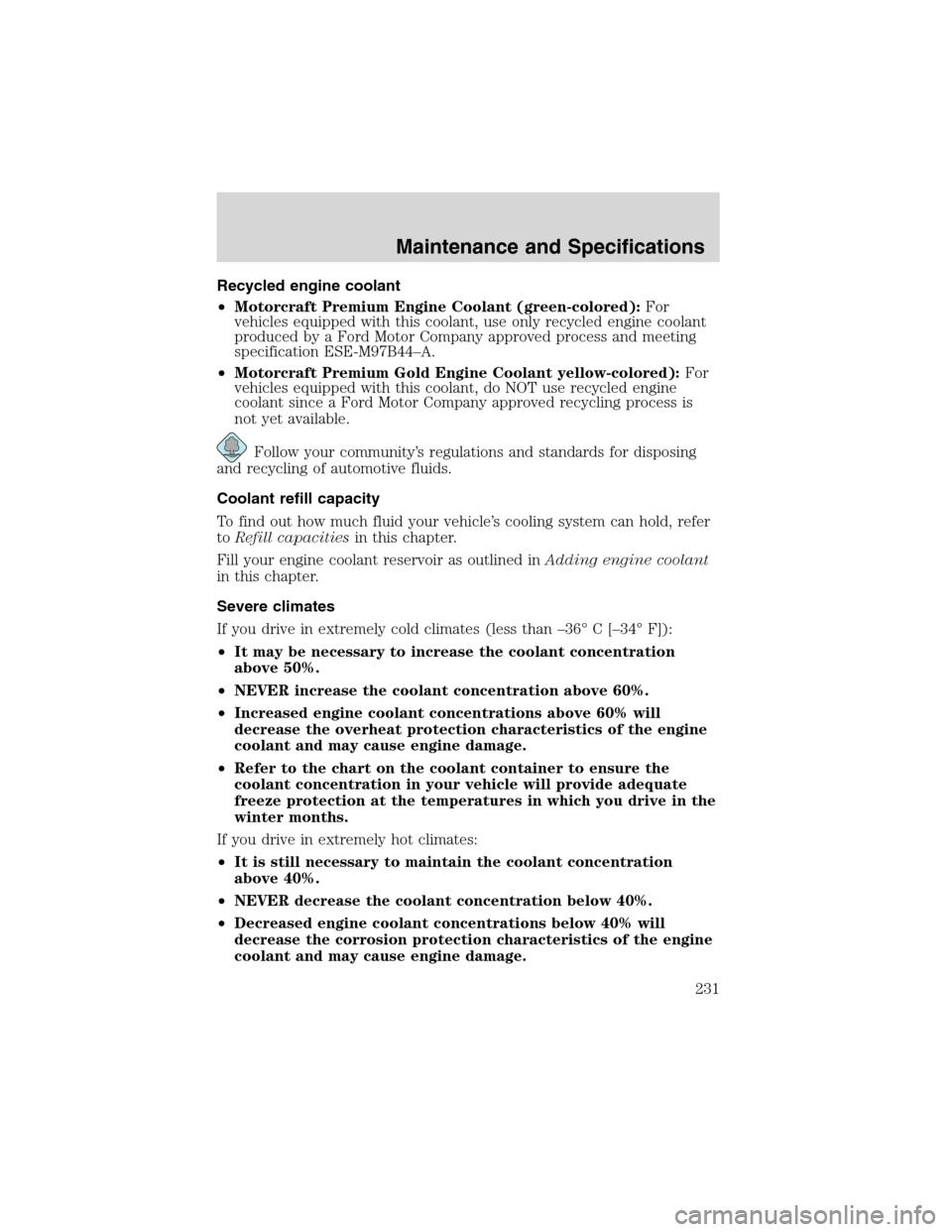 FORD F150 2003 10.G Owners Manual Recycled engine coolant
•Motorcraft Premium Engine Coolant (green-colored):For
vehicles equipped with this coolant, use only recycled engine coolant
produced by a Ford Motor Company approved process