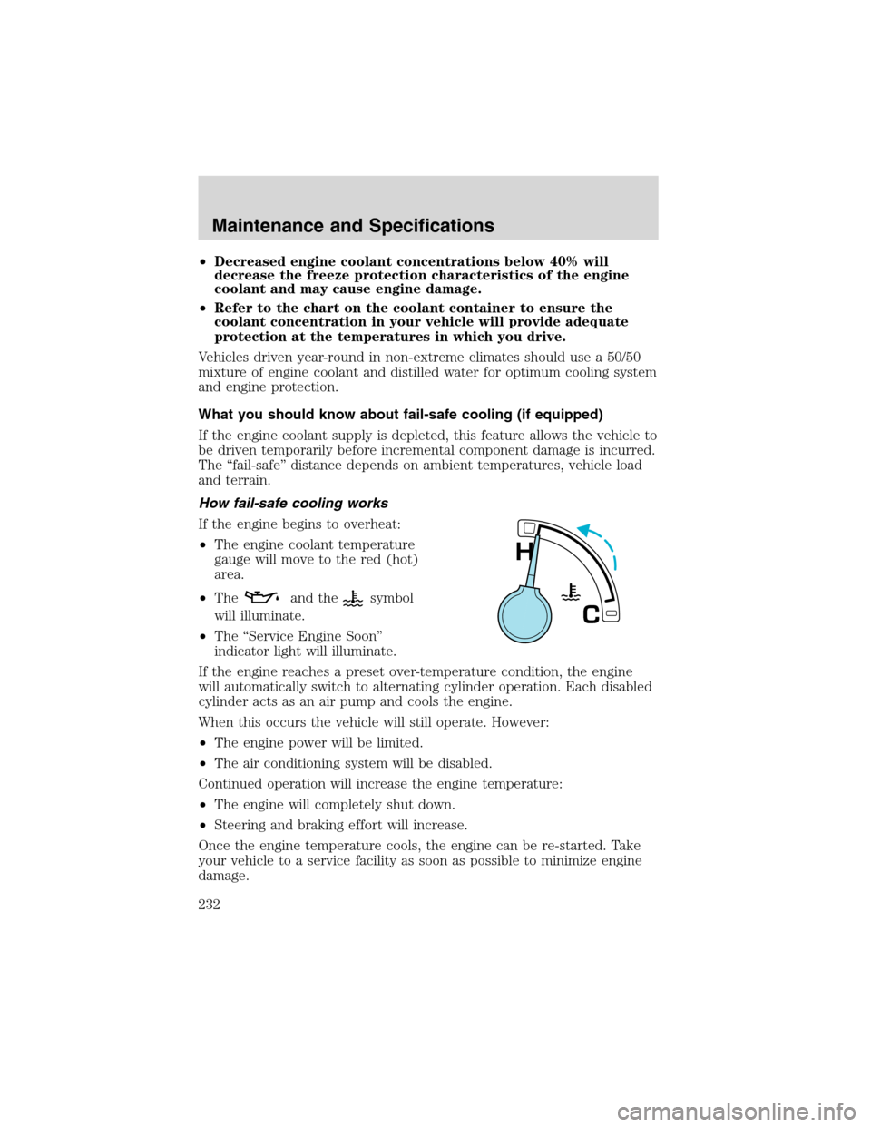 FORD F150 2003 10.G Owners Manual •Decreased engine coolant concentrations below 40% will
decrease the freeze protection characteristics of the engine
coolant and may cause engine damage.
•Refer to the chart on the coolant contain