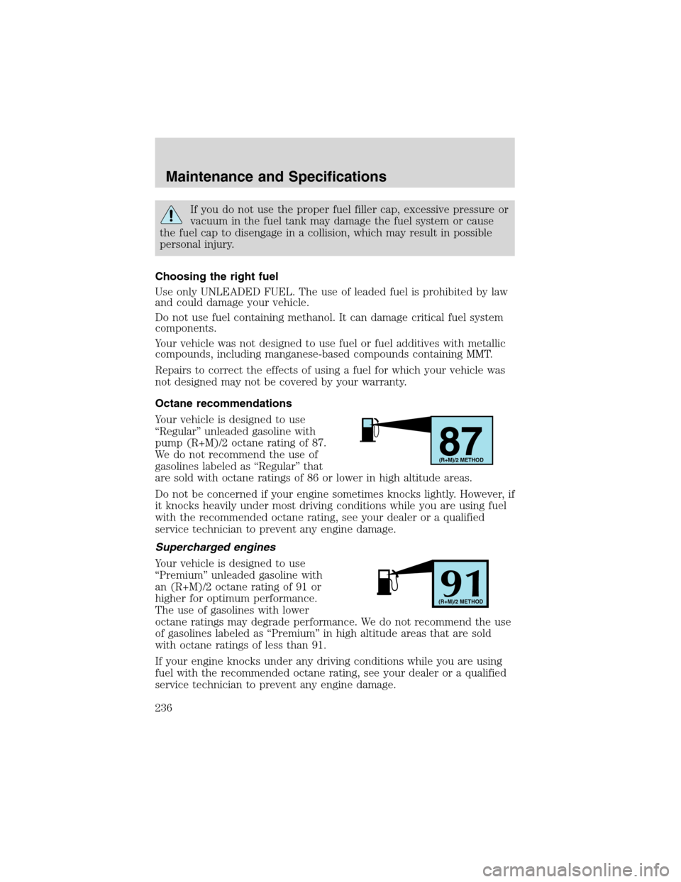 FORD F150 2003 10.G Owners Manual If you do not use the proper fuel filler cap, excessive pressure or
vacuum in the fuel tank may damage the fuel system or cause
the fuel cap to disengage in a collision, which may result in possible
p