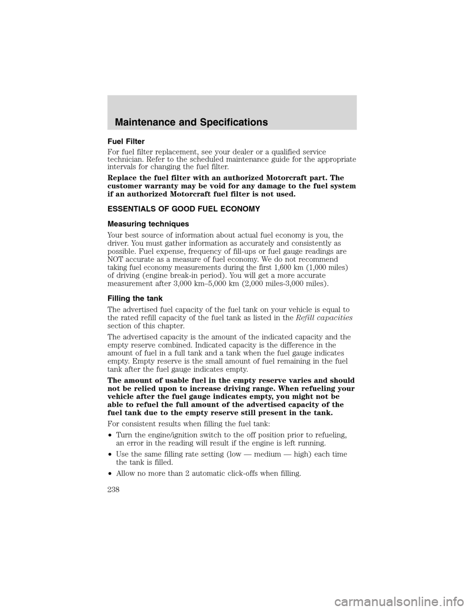 FORD F150 2003 10.G Owners Manual Fuel Filter
For fuel filter replacement, see your dealer or a qualified service
technician. Refer to the scheduled maintenance guide for the appropriate
intervals for changing the fuel filter.
Replace