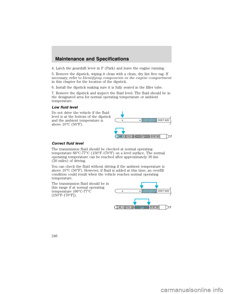 FORD F150 2003 10.G Service Manual 4. Latch the gearshift lever in P (Park) and leave the engine running.
5. Remove the dipstick, wiping it clean with a clean, dry lint free rag. If
necessary, refer toIdentifying components in the engi