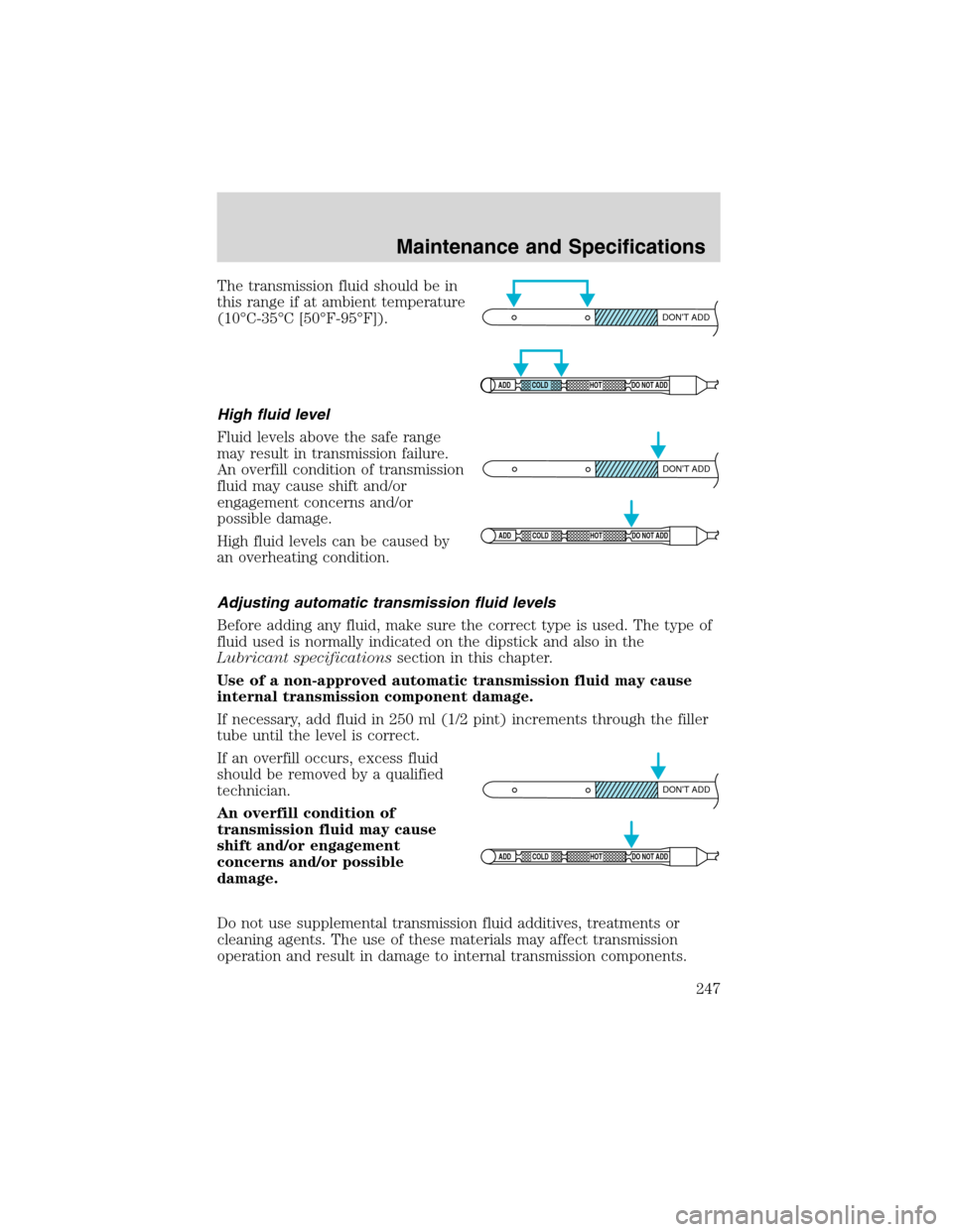 FORD F150 2003 10.G Service Manual The transmission fluid should be in
this range if at ambient temperature
(10°C-35°C [50°F-95°F]).
High fluid level
Fluid levels above the safe range
may result in transmission failure.
An overfill