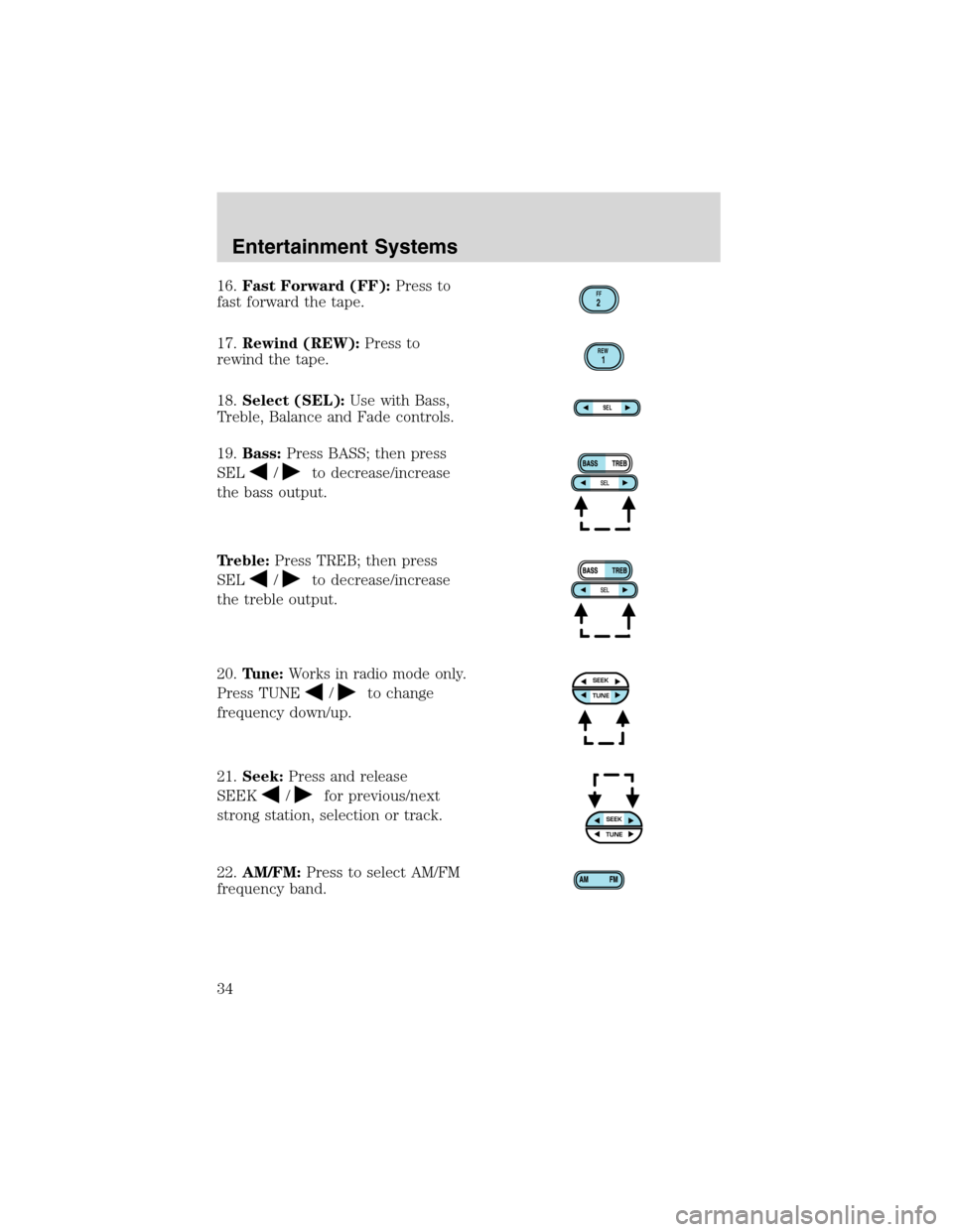 FORD F150 2003 10.G Owners Manual 16.Fast Forward (FF):Press to
fast forward the tape.
17.Rewind (REW):Press to
rewind the tape.
18.Select (SEL):Use with Bass,
Treble, Balance and Fade controls.
19.Bass:Press BASS; then press
SEL
/to 