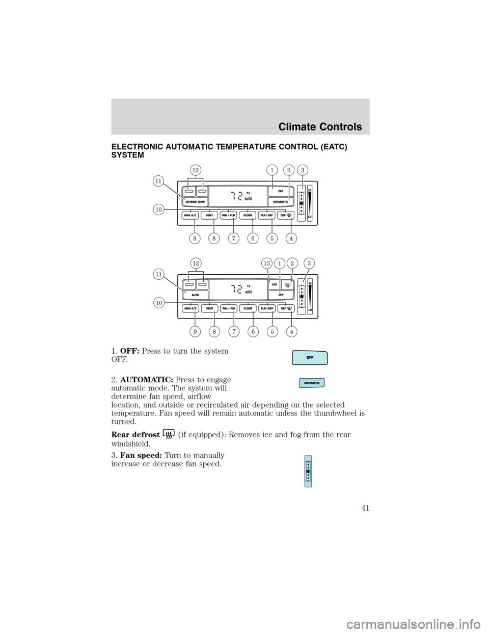 FORD F150 2003 10.G Service Manual ELECTRONIC AUTOMATIC TEMPERATURE CONTROL (EATC)
SYSTEM
1.OFF:Press to turn the system
OFF.
2.AUTOMATIC:Press to engage
automatic mode. The system will
determine fan speed, airflow
location, and outsid